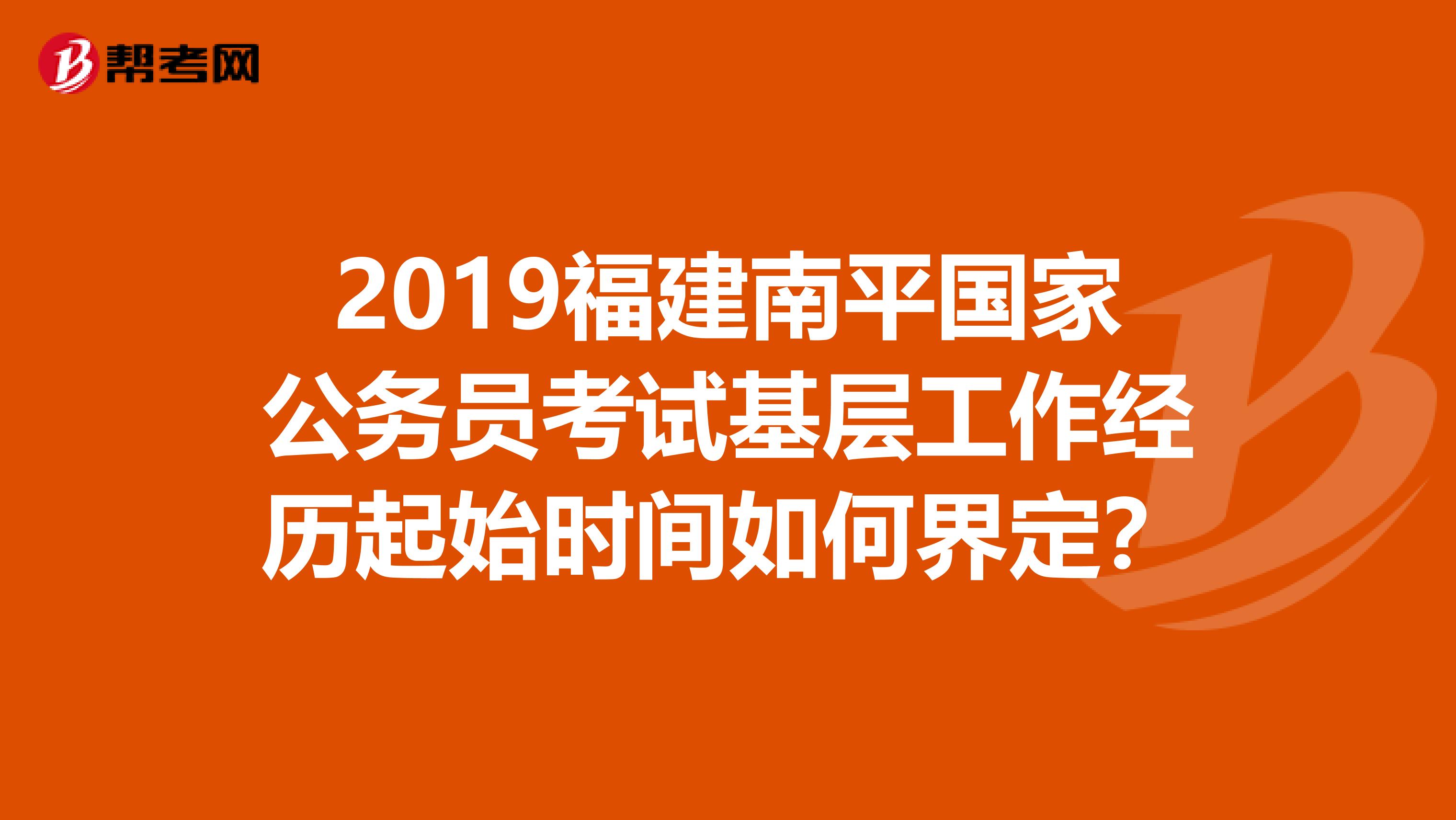 2019福建南平国家公务员考试基层工作经历起始时间如何界定？