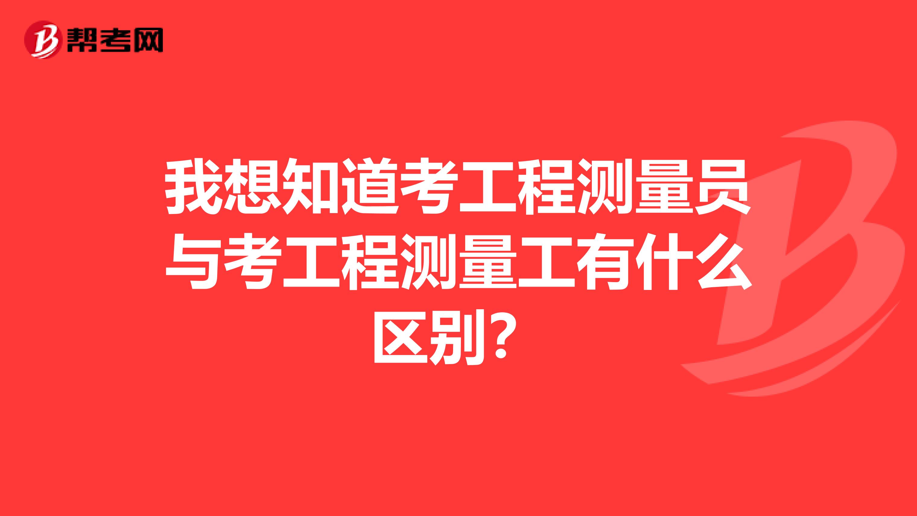 我想知道考工程测量员与考工程测量工有什么区别?