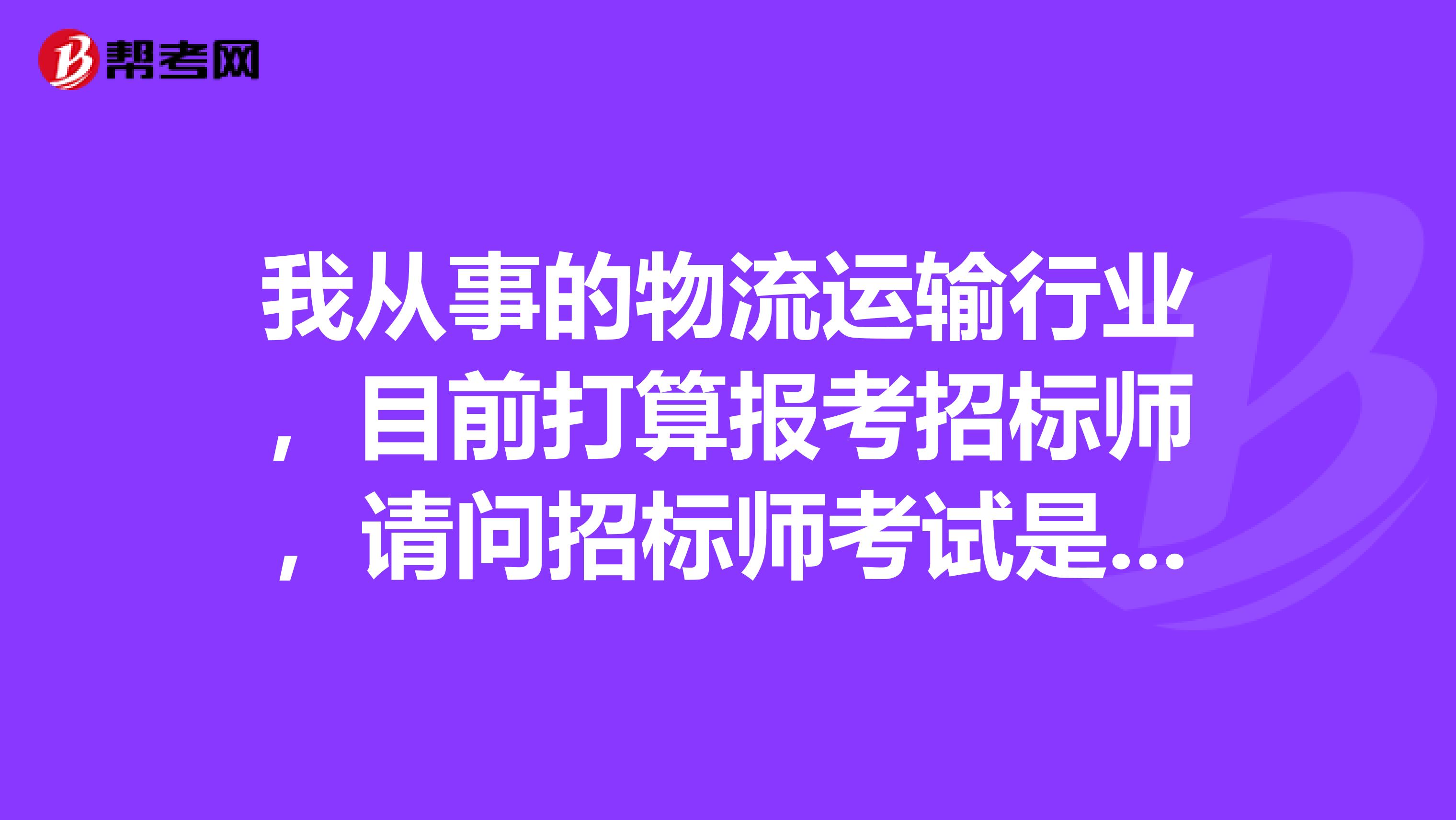 我从事的物流运输行业，目前打算报考招标师，请问招标师考试是开卷还是闭卷？