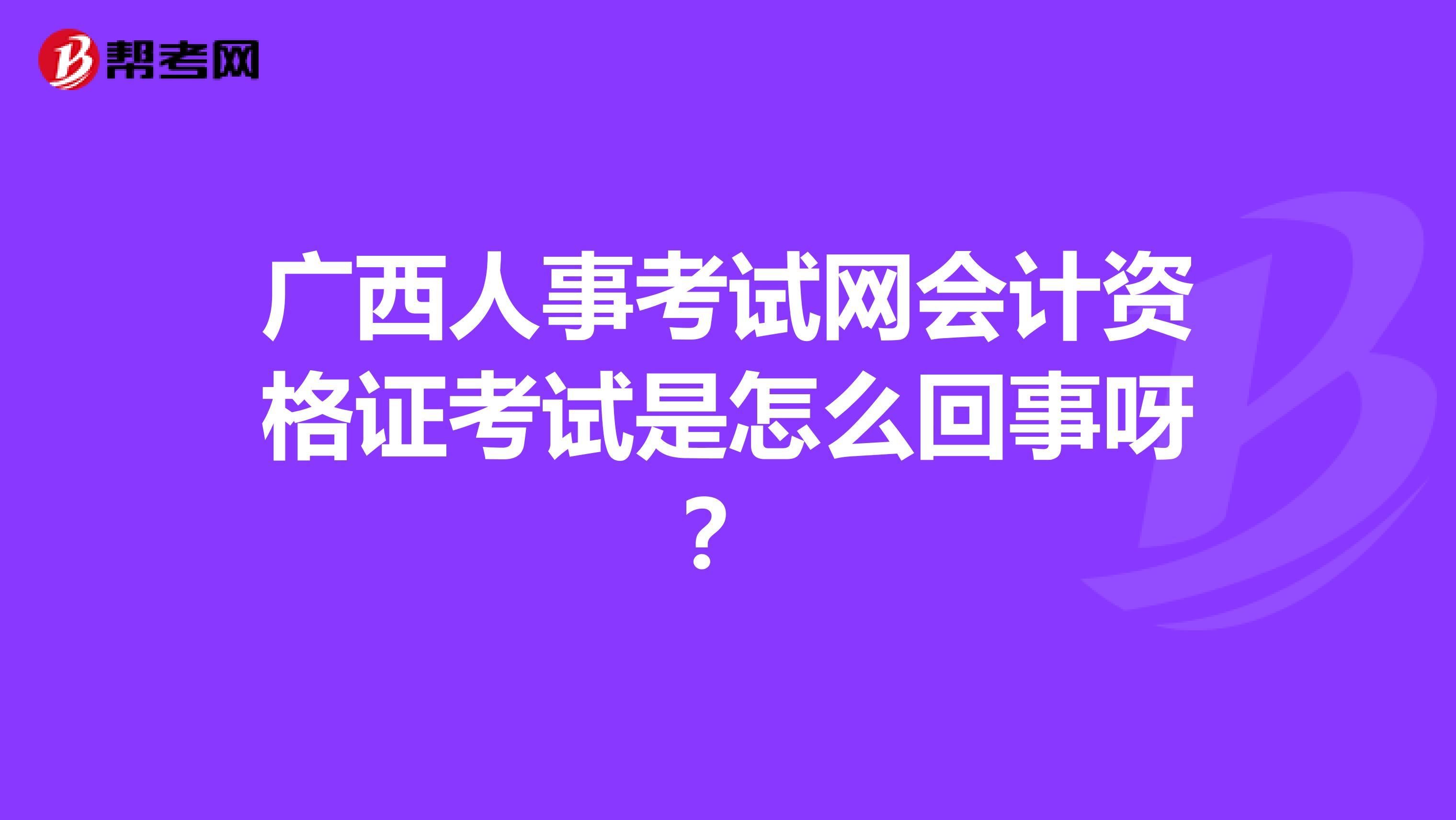 广西人事考试网会计资格证考试是怎么回事呀？