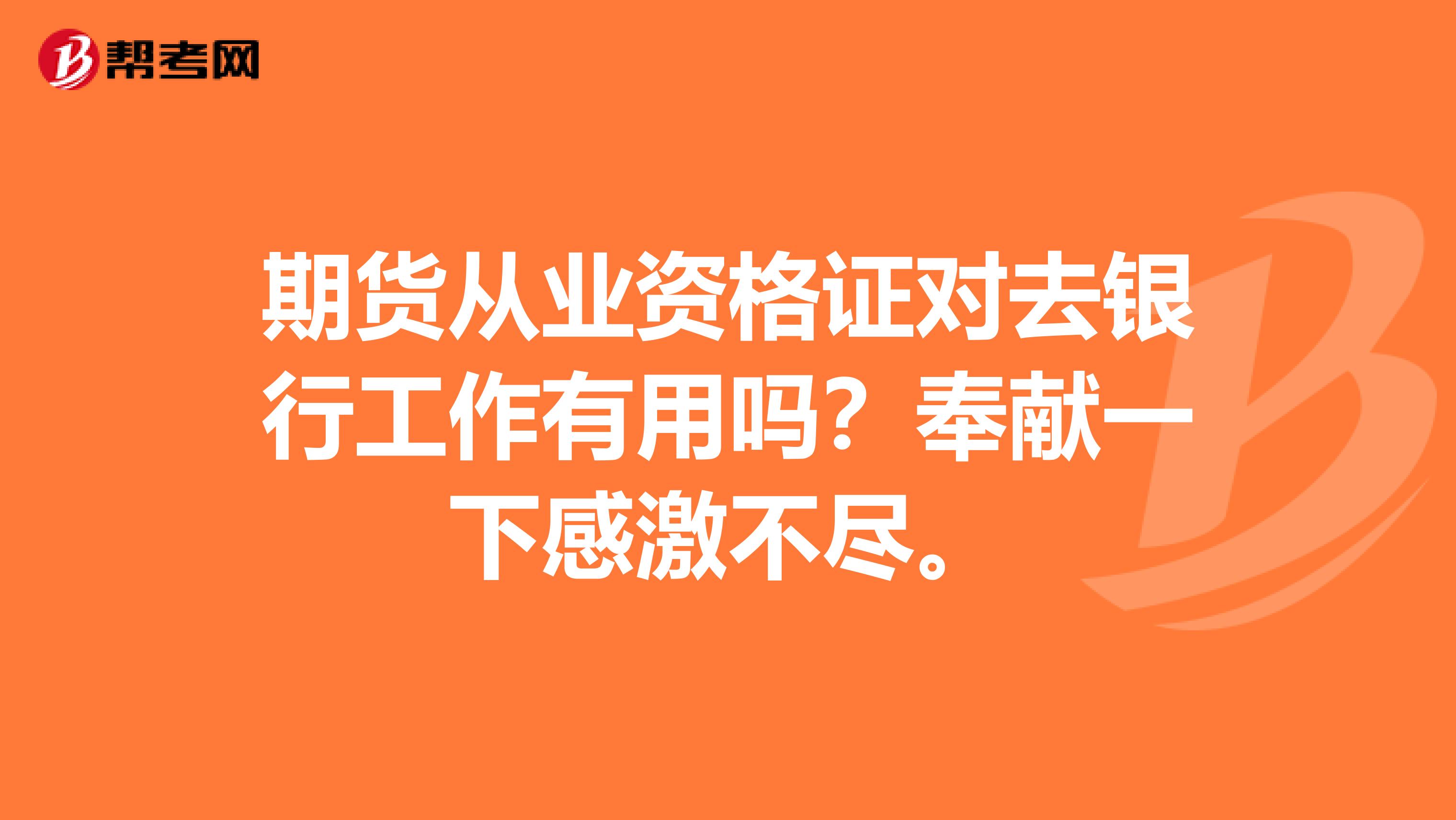 期货从业资格证对去银行工作有用吗?奉献一下感激不尽。