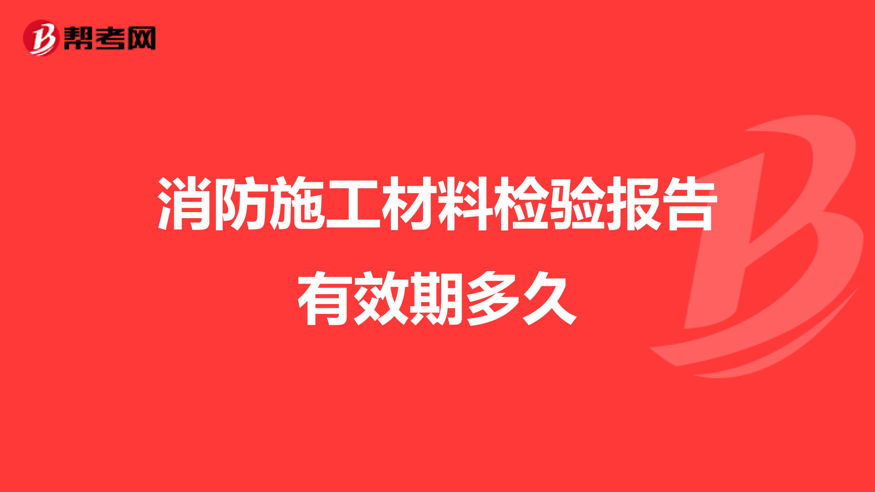 消防施工材料检验报告有效期多久