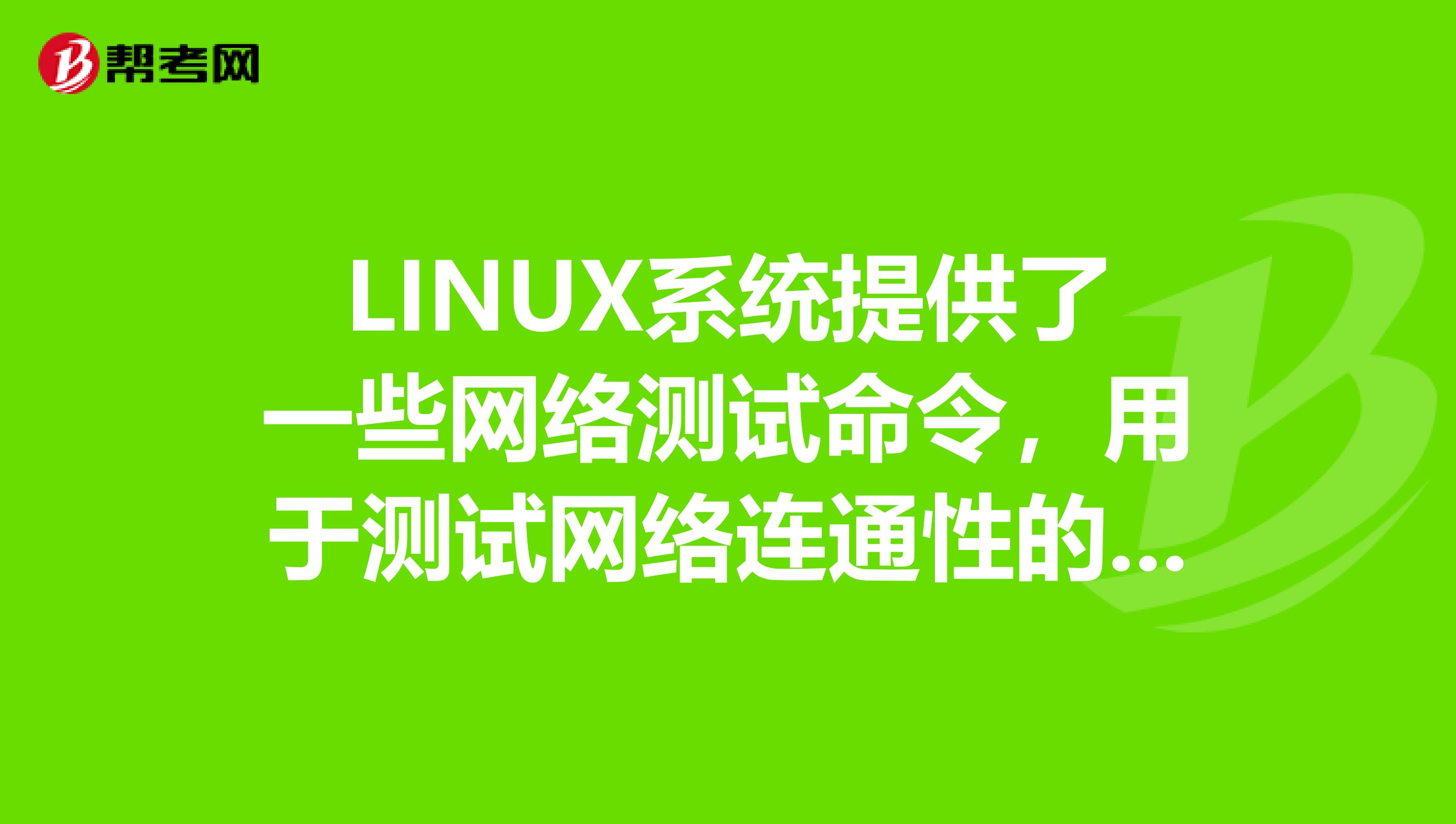 LINUX系统提供了一些网络测试命令,用于测试网络连通性的命令怎么写的啊