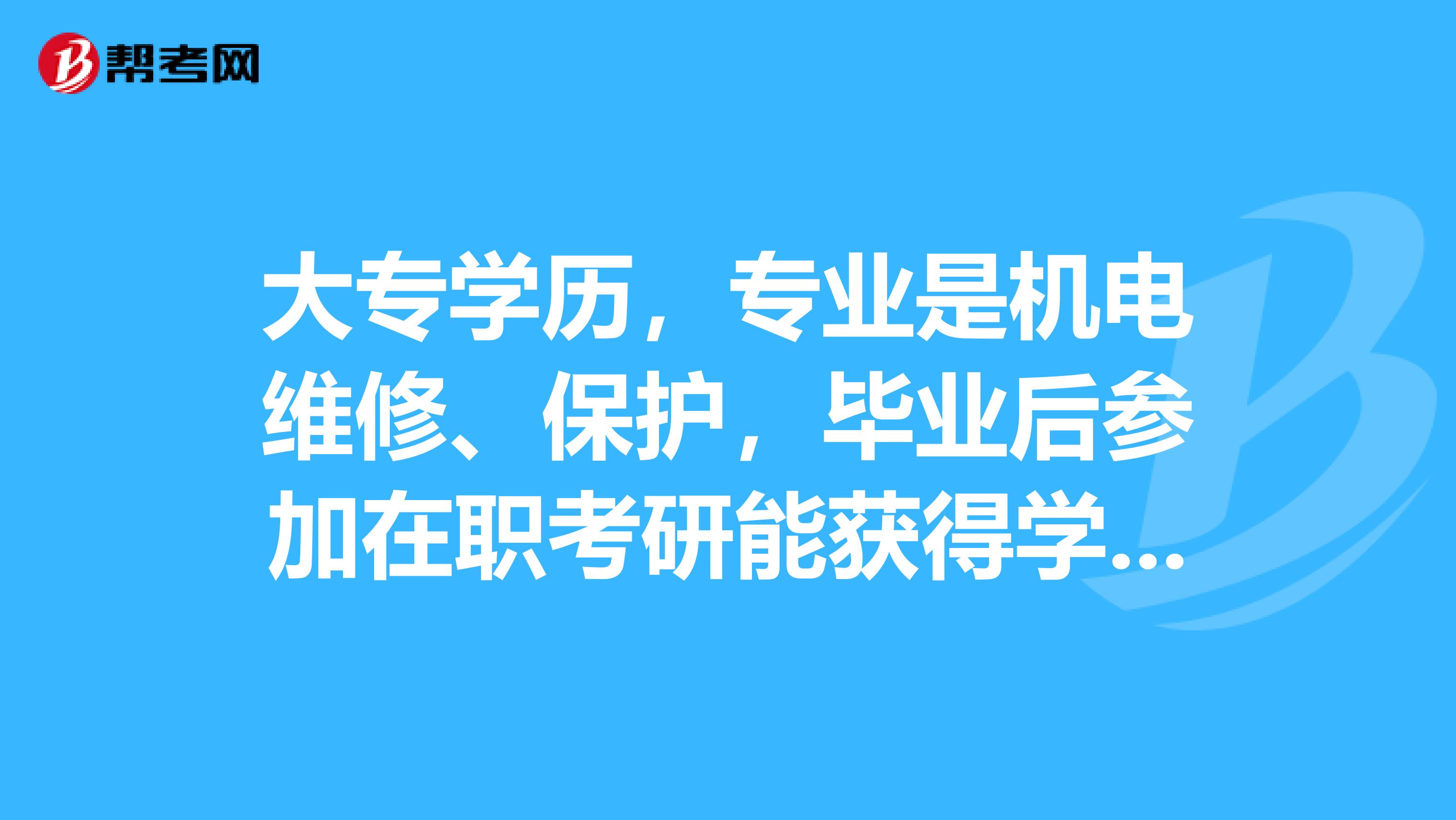 大专学历，专业是机电维修、保护，毕业后参加在职考研能获得学历和学位双证吗？