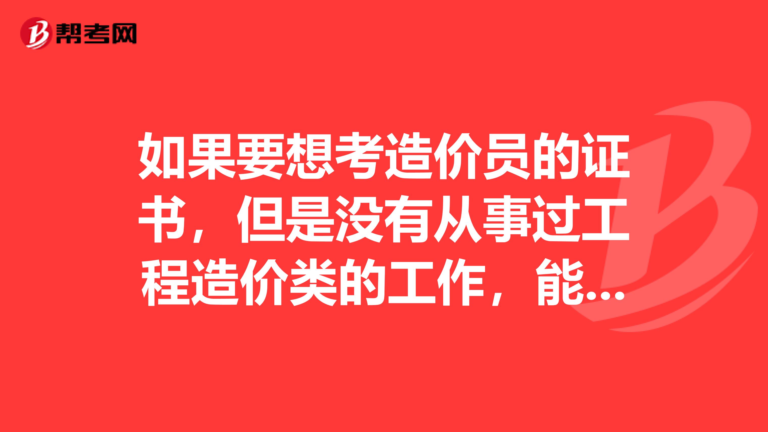 如果要想考造价员的证书,但是没有从事过工程造价类的工作,能报考造价员嘛?