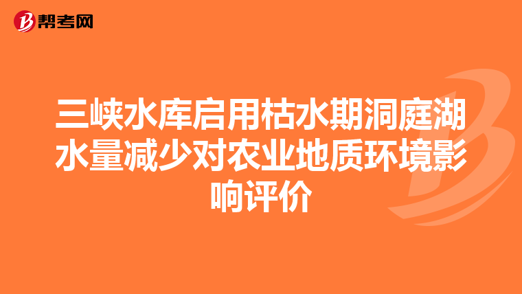 三峡水库启用枯水期洞庭湖水量减少对农业地质环境影响评价