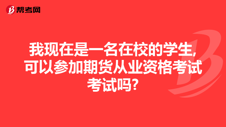 我現(xiàn)在是一名在校的學(xué)生,可以參加期貨從業(yè)資格考試考試嗎?