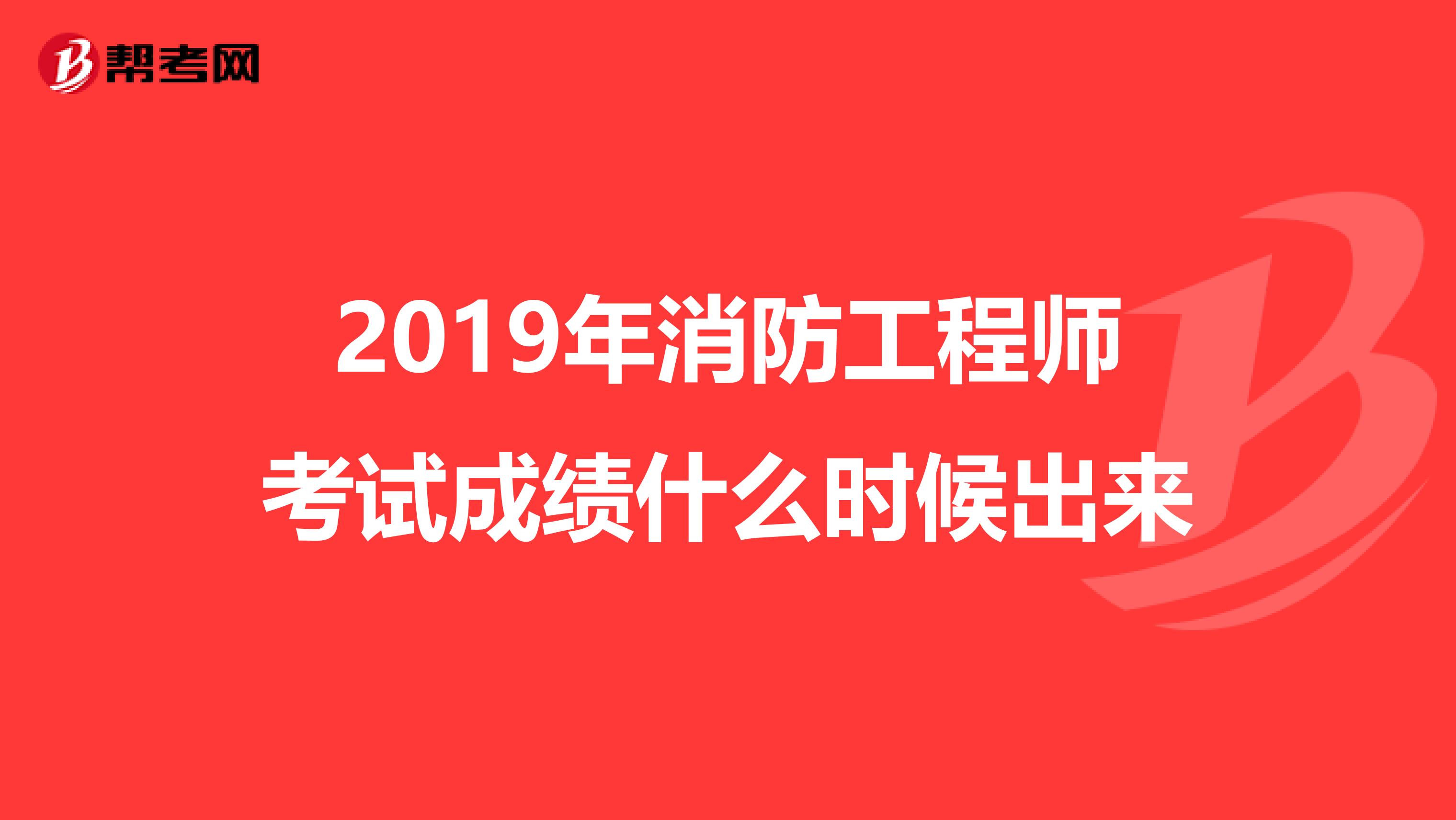 2019年消防工程师考试成绩什么时候出来