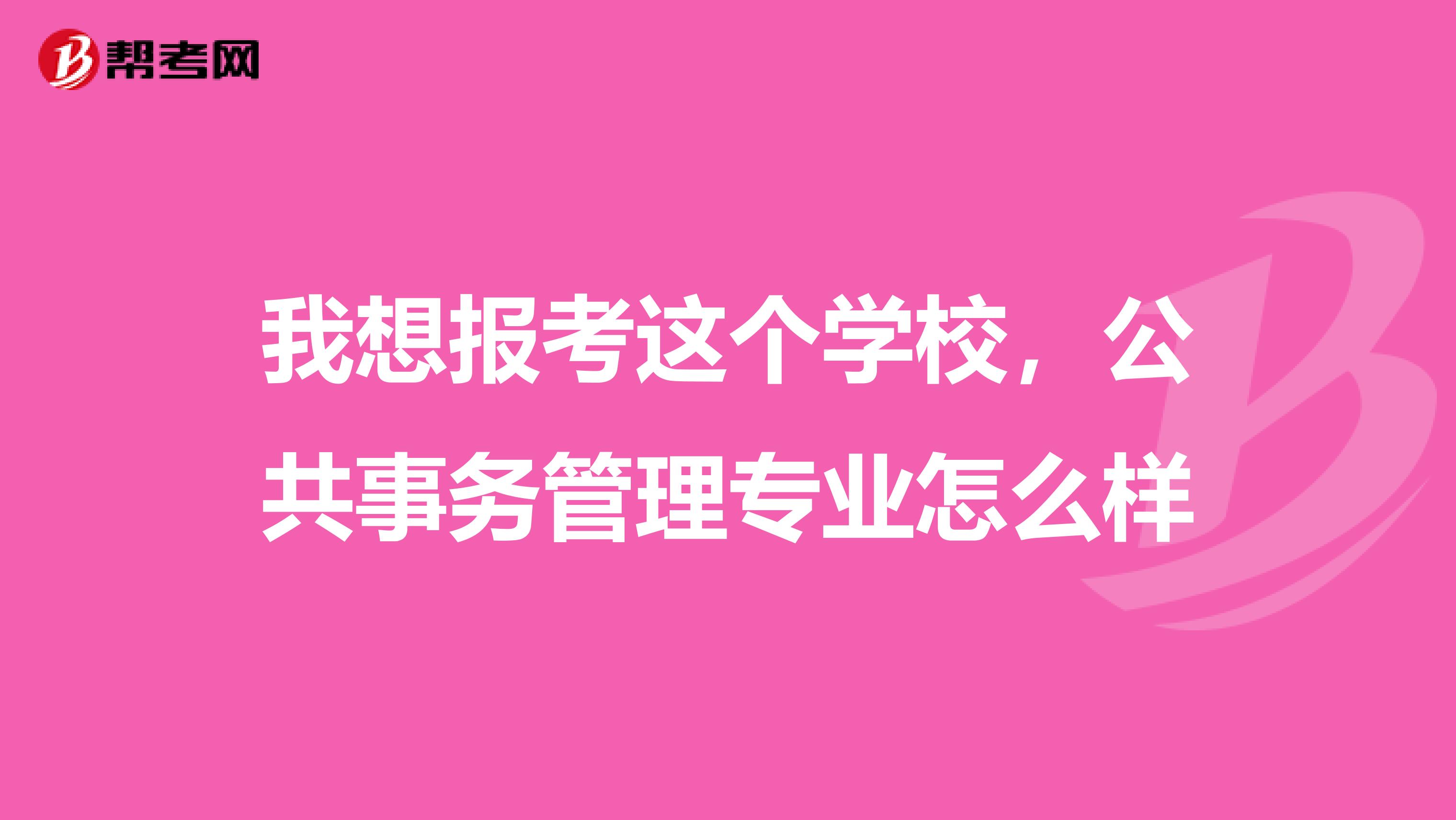 我想报考这个学校,公共事务管理专业怎么样