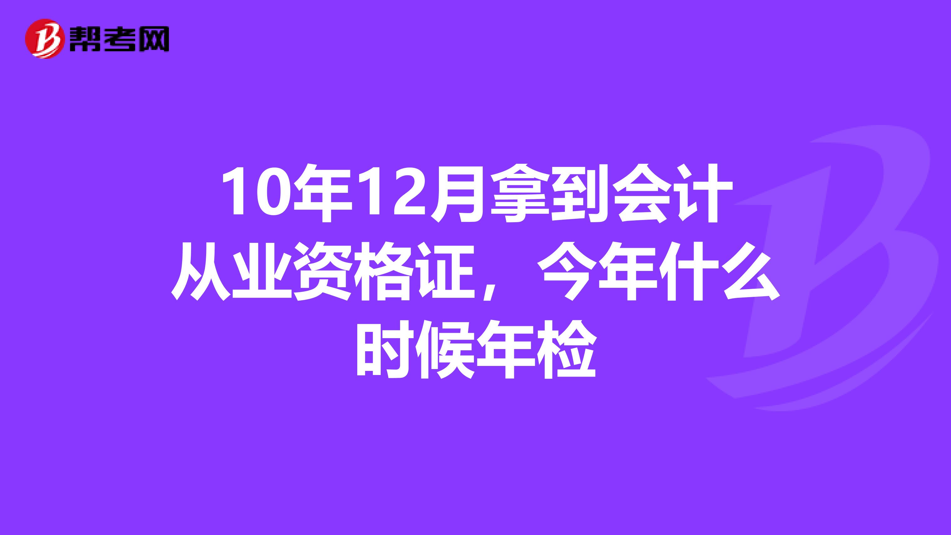 10年12月拿到会计从业资格证,今年什么时候年检