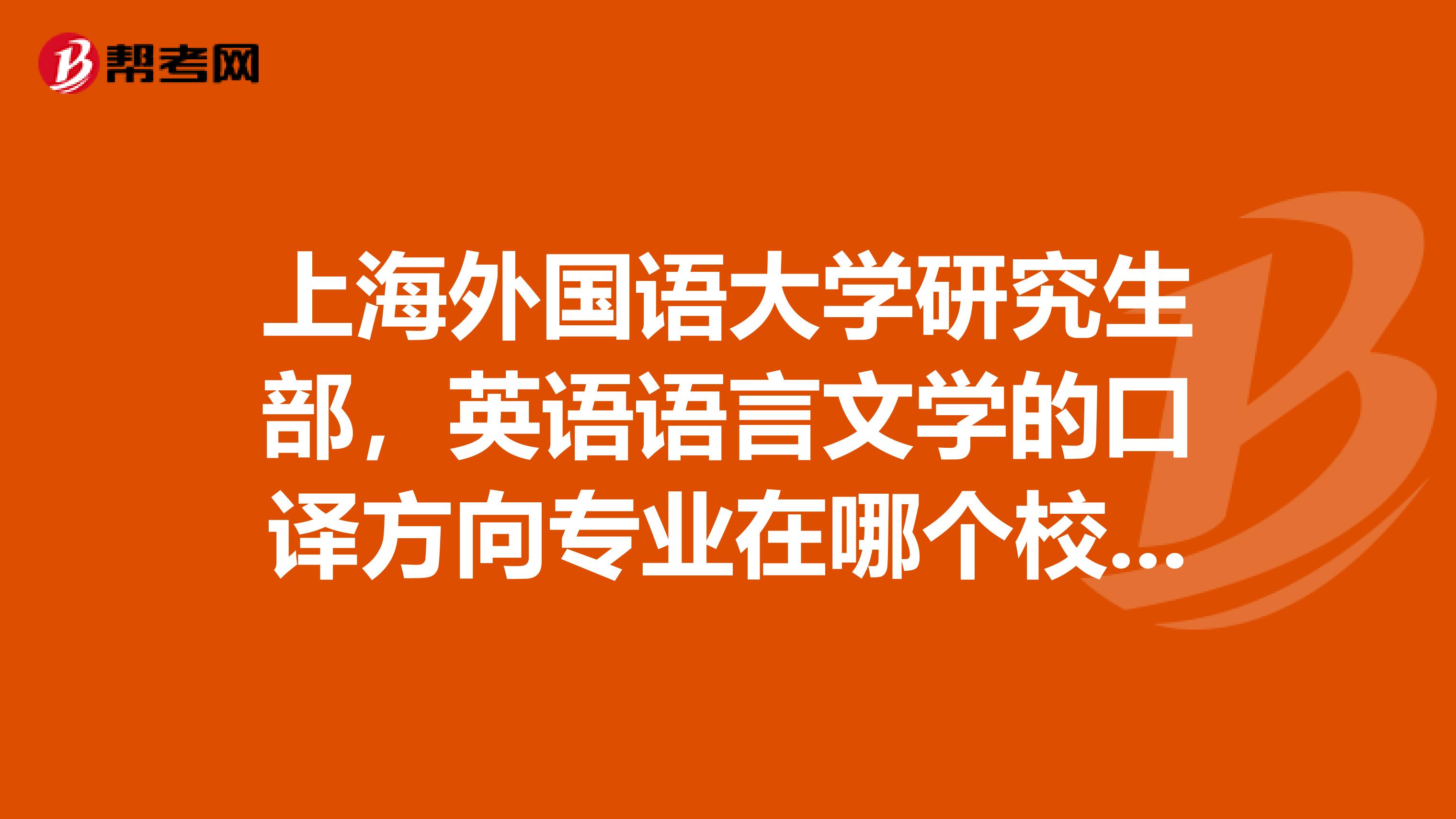 上海外国语大学研究生部,英语语言文学的口译方向专业在哪个校区就读是虹口还是松江,请上外的同学回答