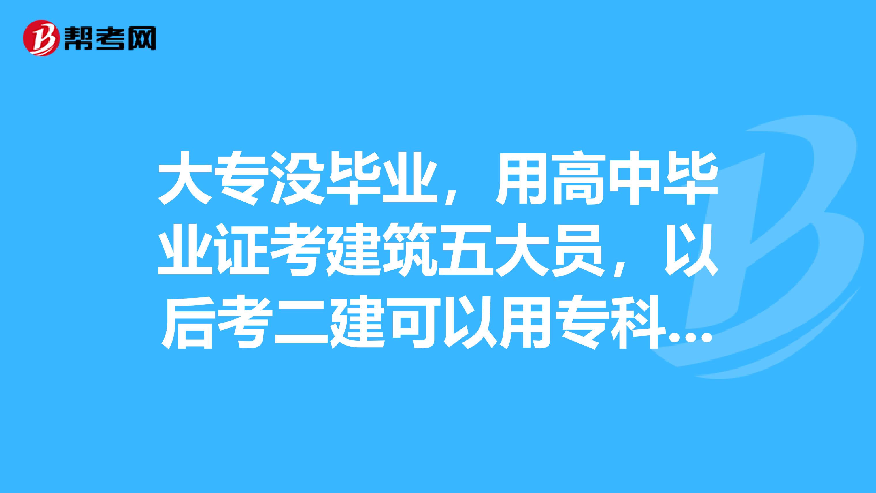 大专没毕业,用高中毕业证考建筑五大员,以后考二建可以用专科文凭吗