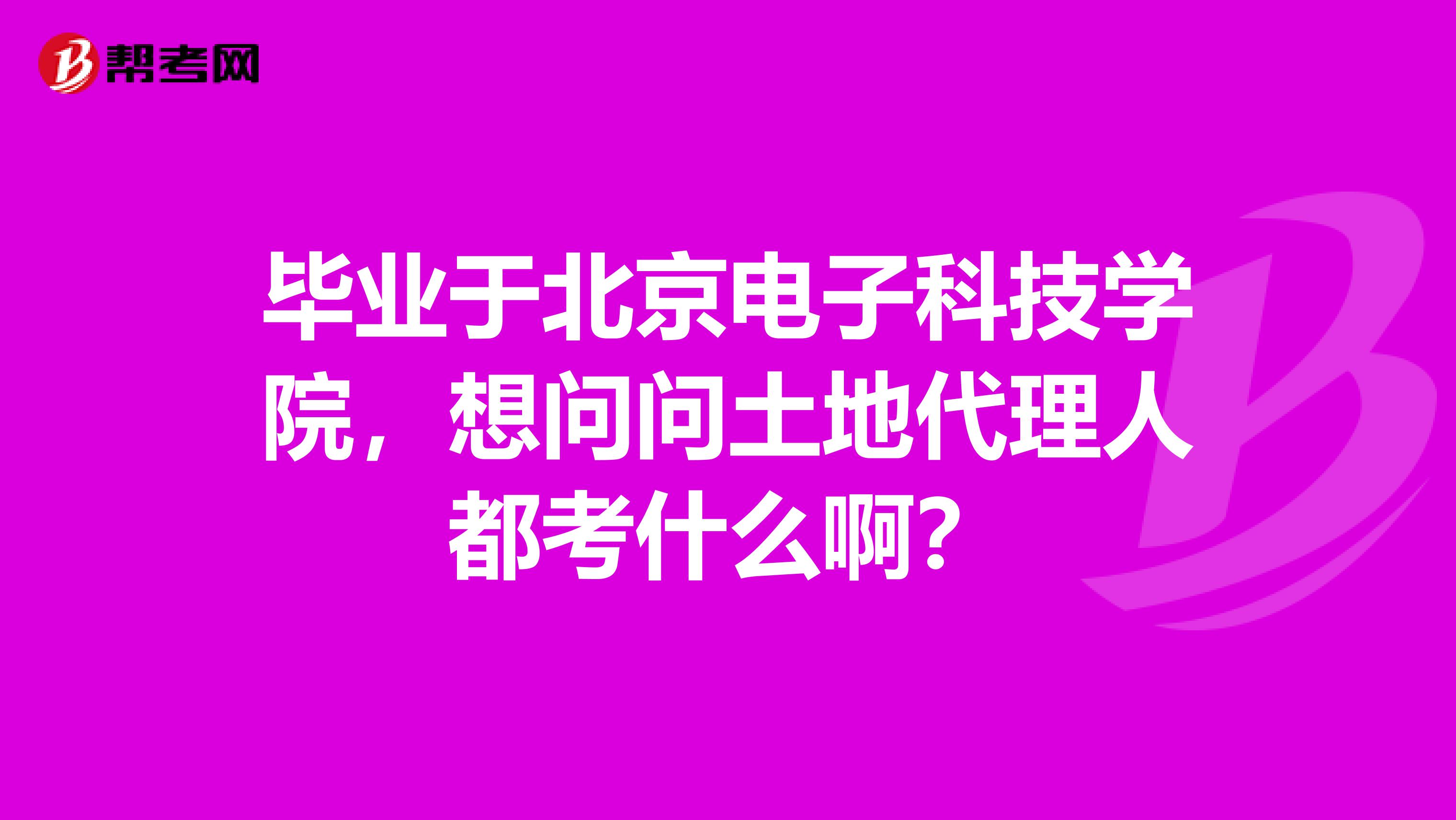 畢業(yè)于北京電子科技學(xué)院，想問問土地代理人都考什么??？