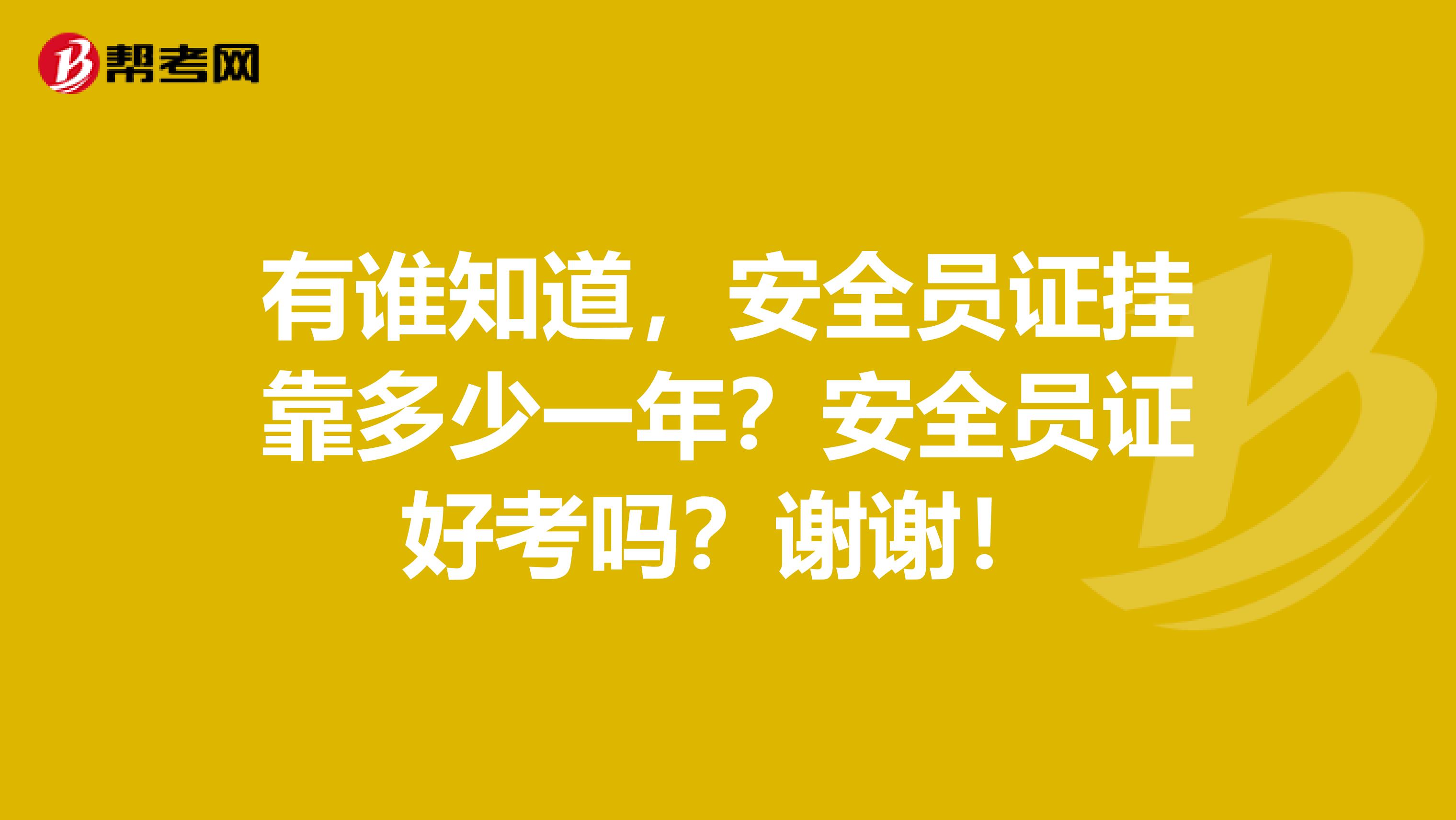 有谁知道,安全员证兼职多少一年?安全员证好考吗?谢谢!