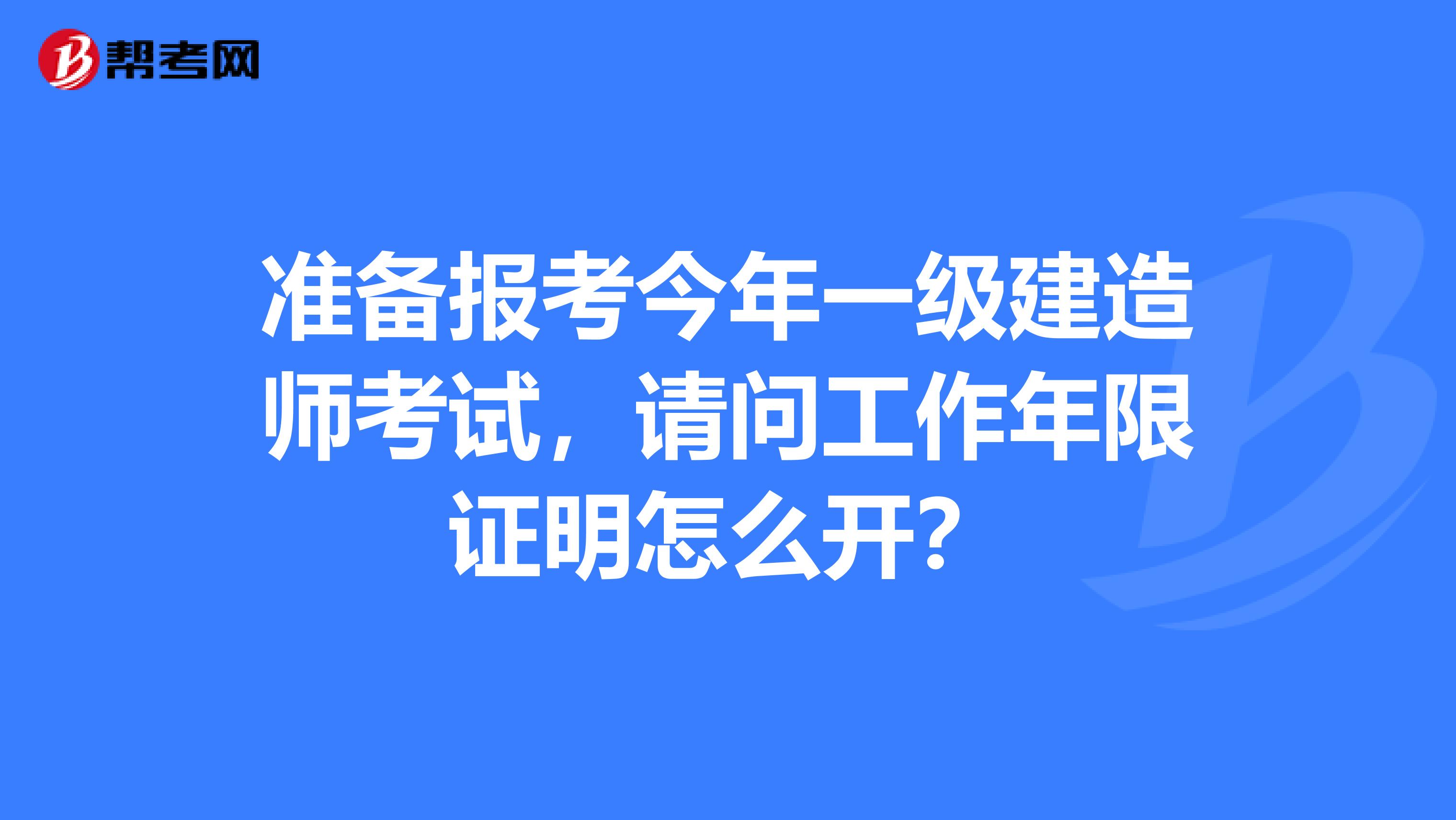 准备报考今年一级建造师考试，请问工作年限证明怎么开？