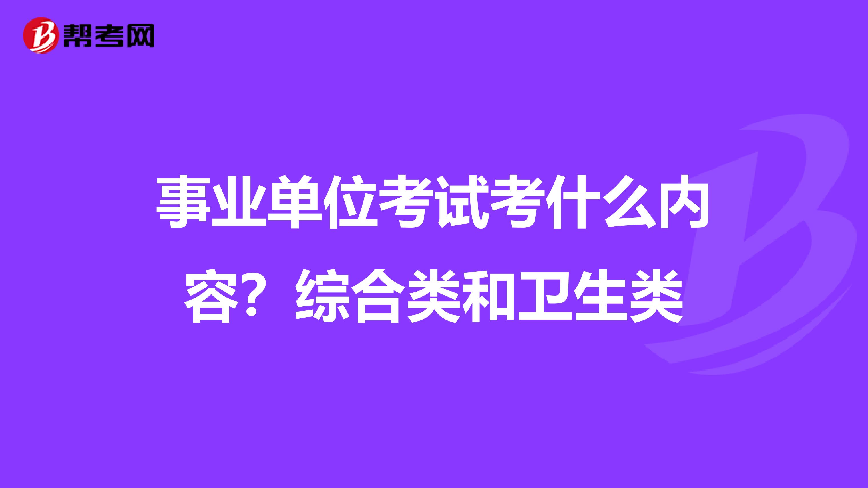 事业单位考试考什么内容?综合类和卫生类