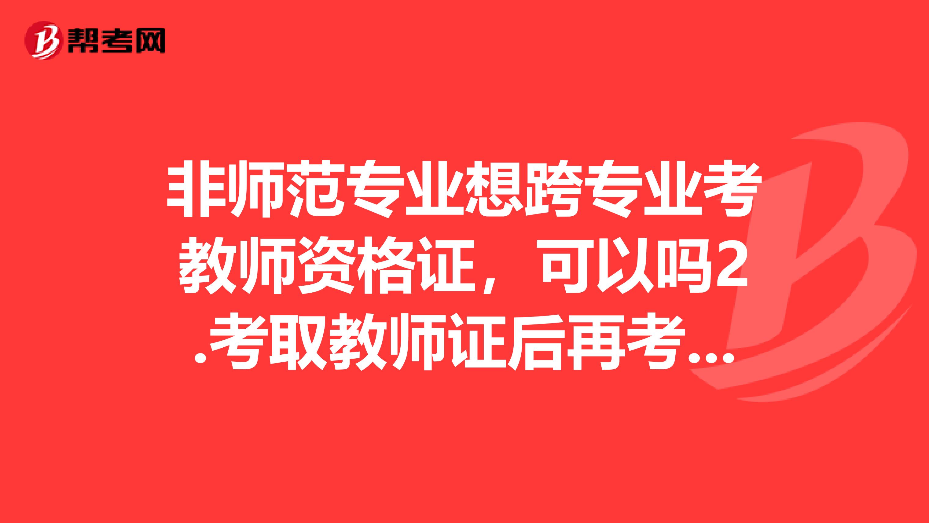 非师范专业想跨专业考教师资格证,可以吗2.考取教师证后再考什么,还是直接去学校应聘具体流程是