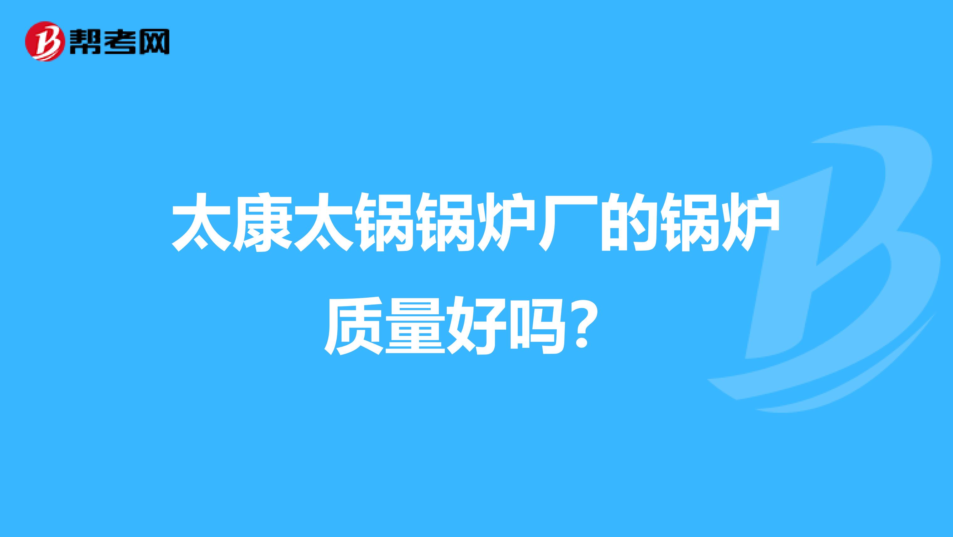 太康太锅锅炉厂的锅炉质量好吗？