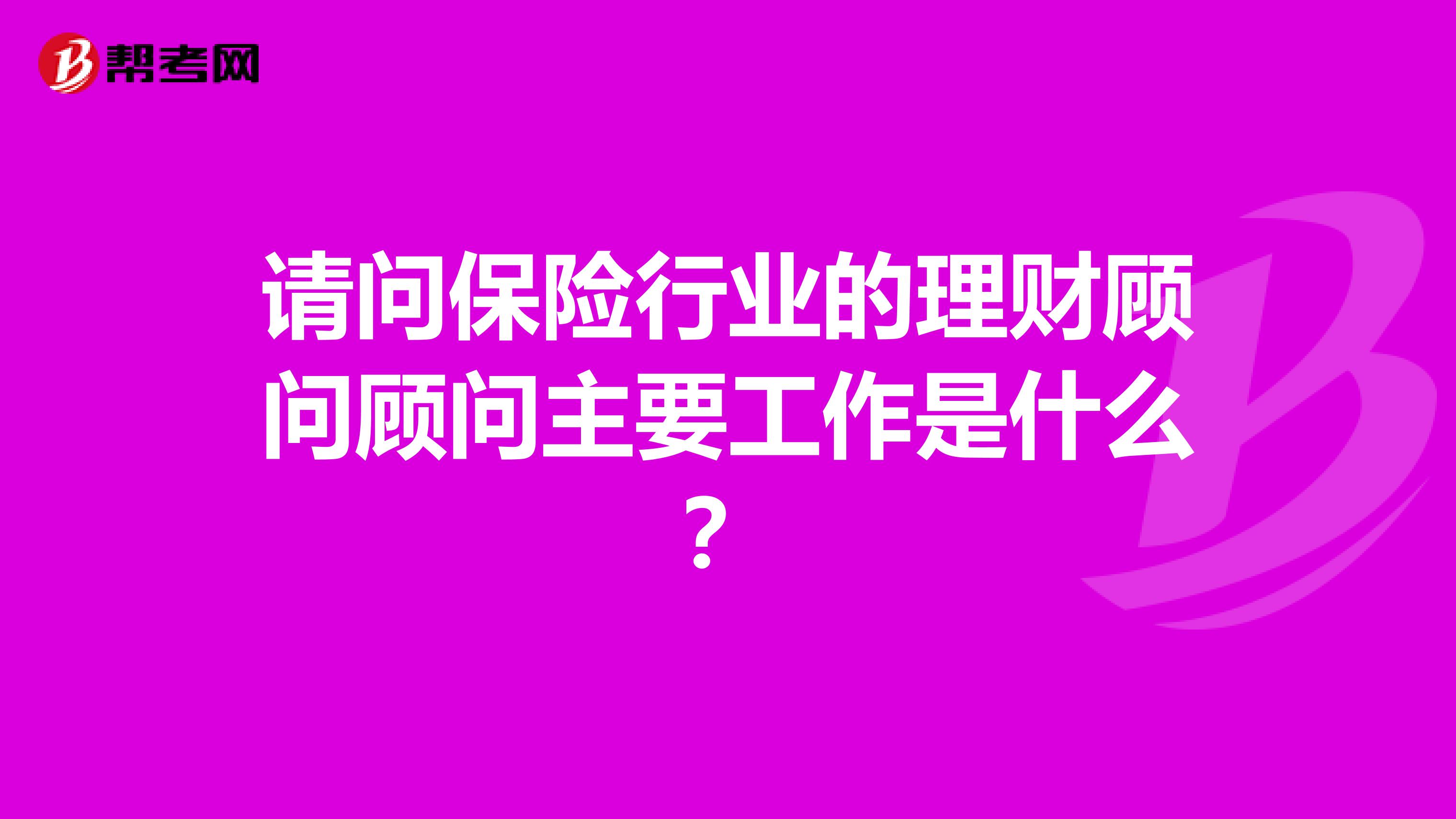 请问保险行业的理财顾问顾问主要工作是什么?