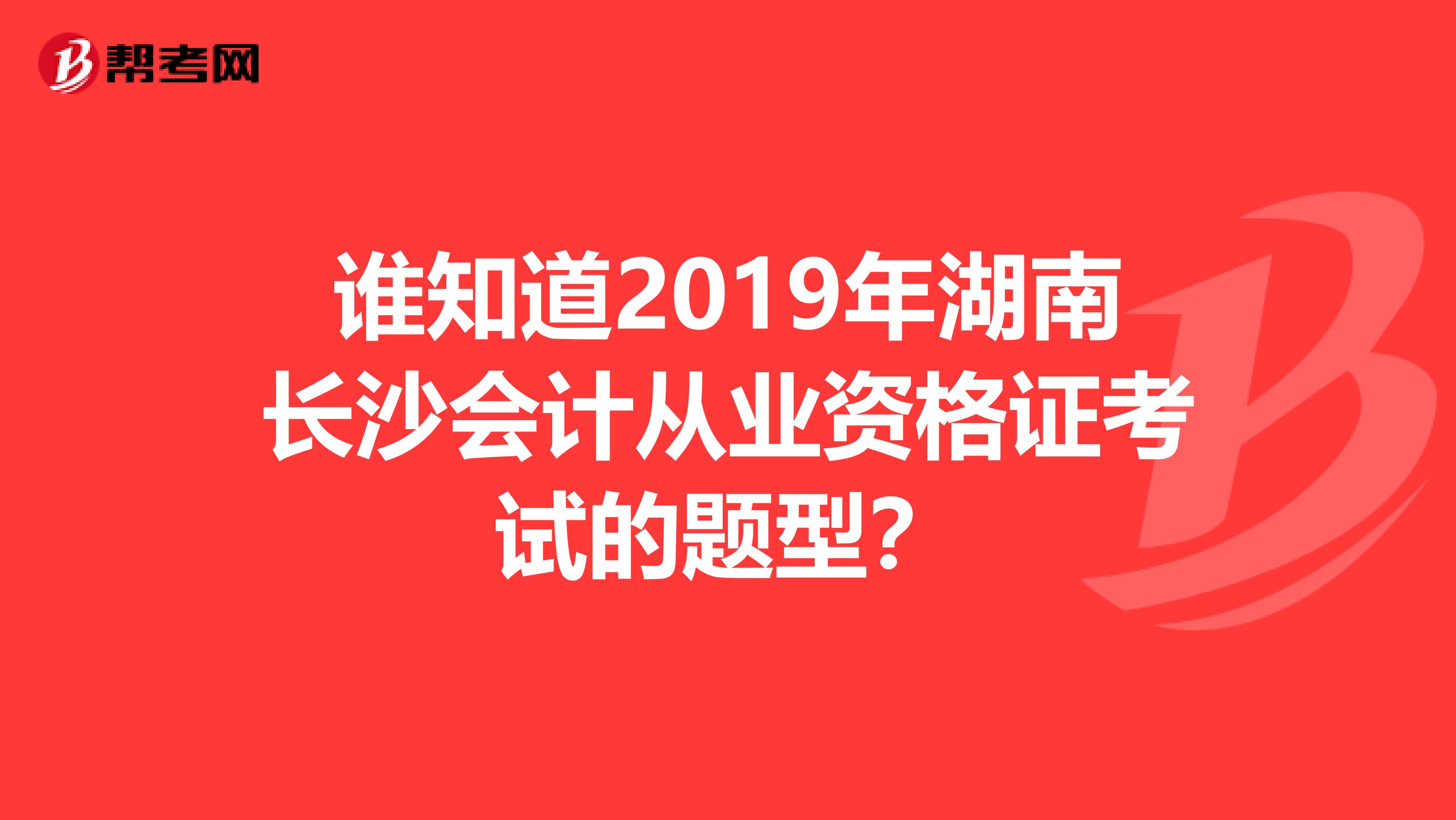 誰(shuí)知道2019年湖南長(zhǎng)沙會(huì)計(jì)從業(yè)資格證考試的題型?