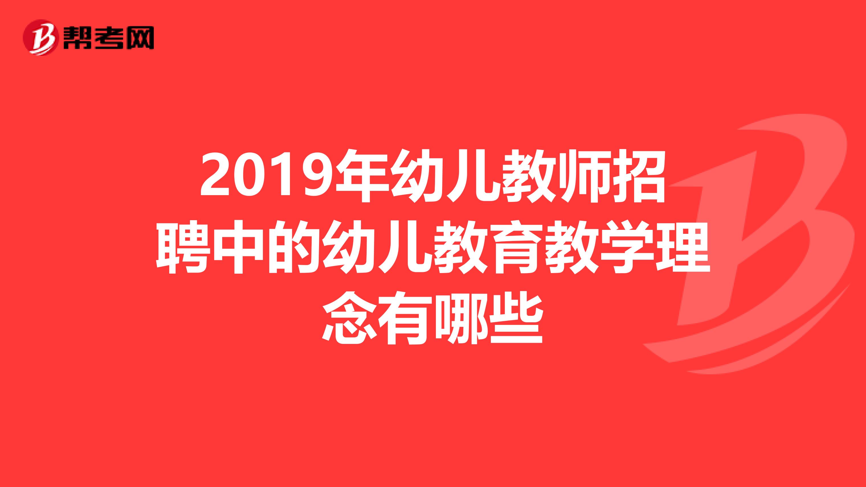 2019年幼儿教师招聘中的幼儿教育教学理念有哪些