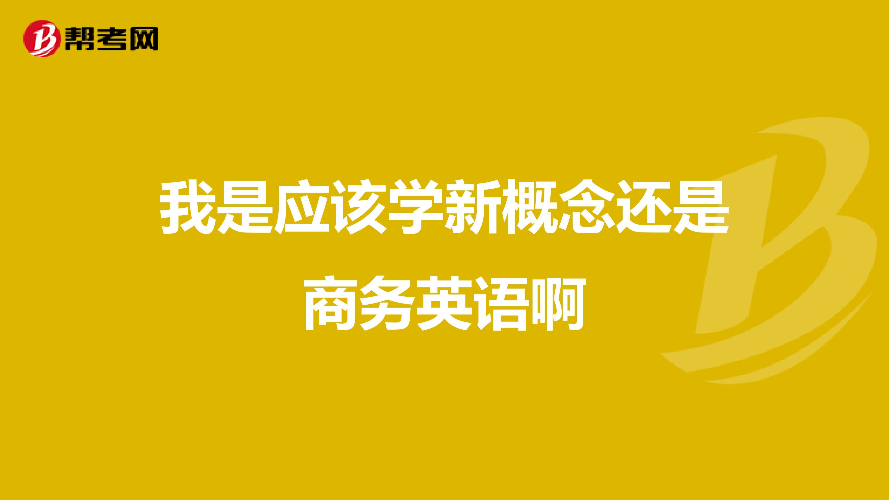 我是应该学新概念还是商务英语啊