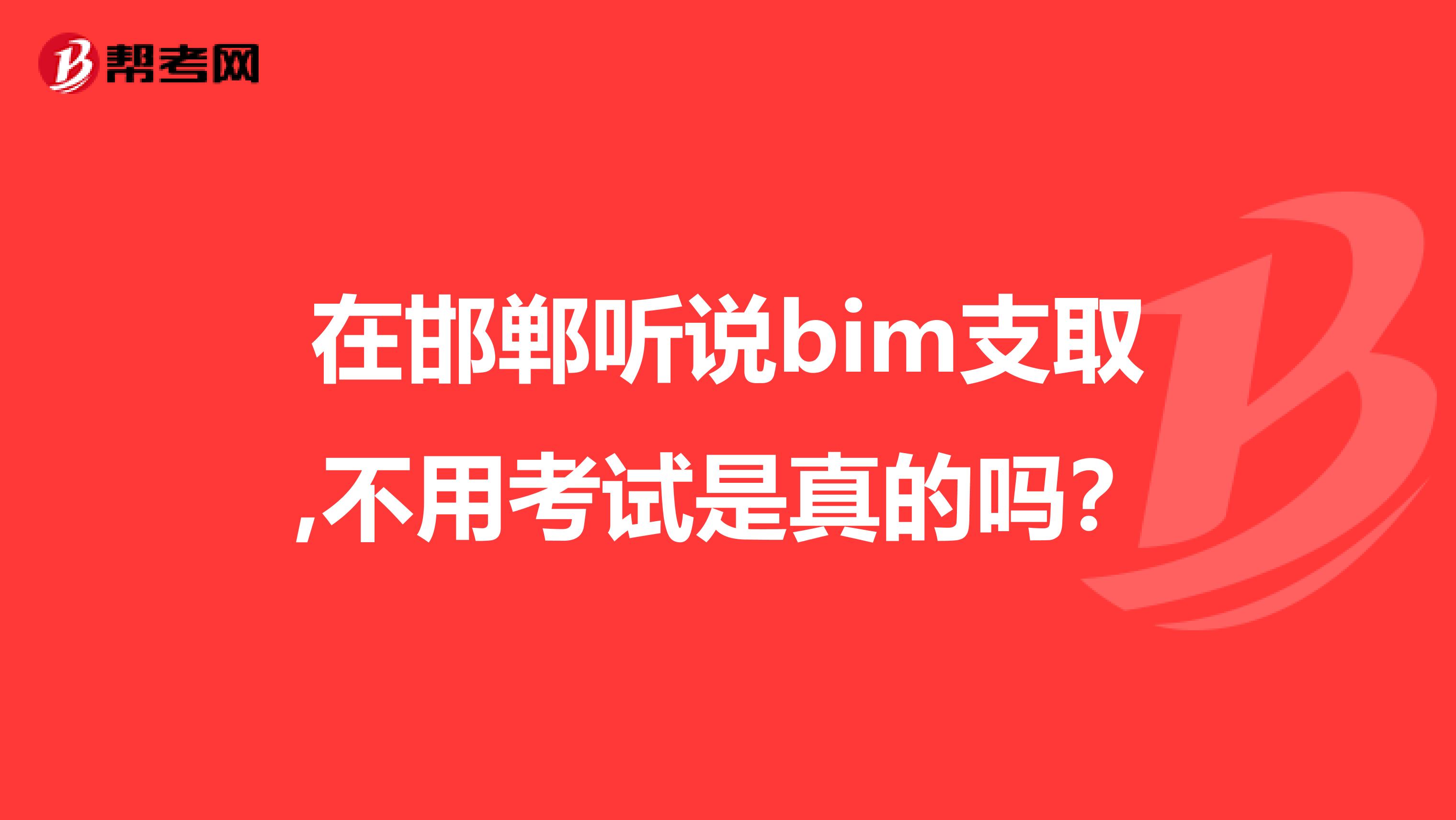 在邯郸听说bim支取,不用考试是真的吗？