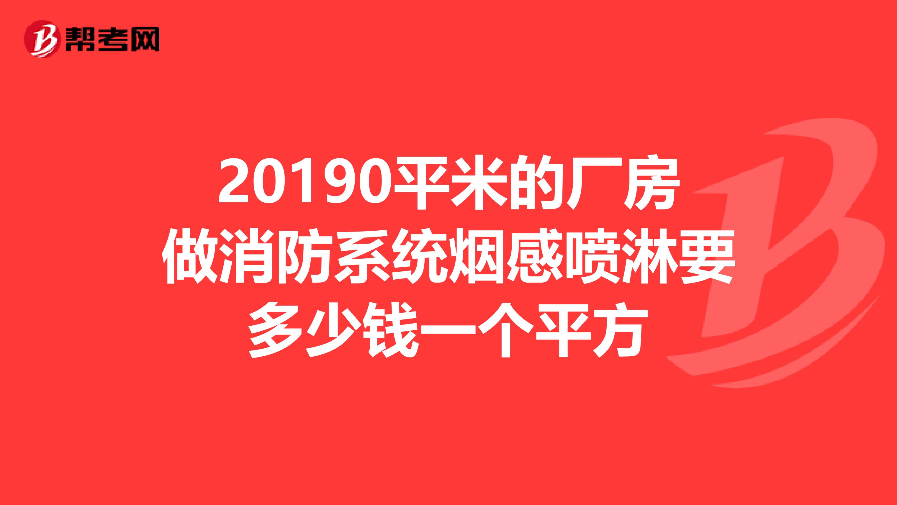 20190平米的厂房做消防系统烟感喷淋要多少钱一个平方