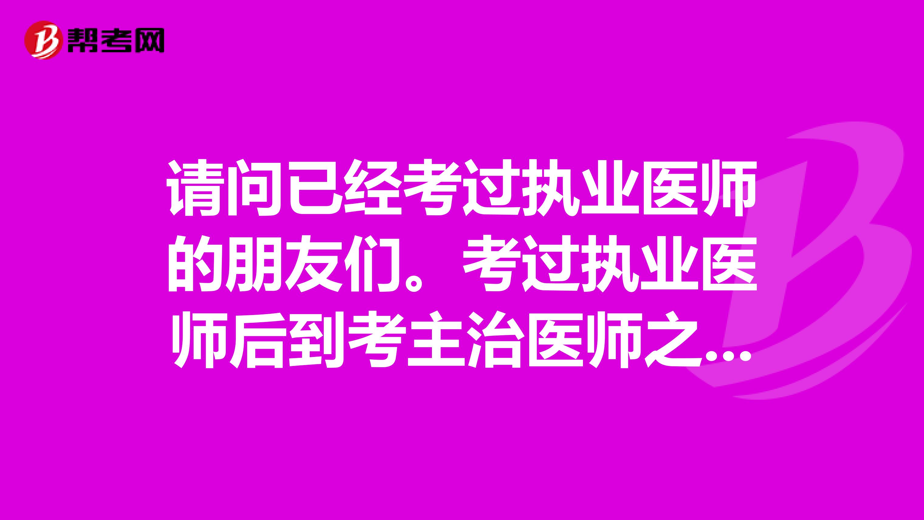 请问已经考过执业医师的朋友们。考过执业医师后到考主治医师之前还要考什么？