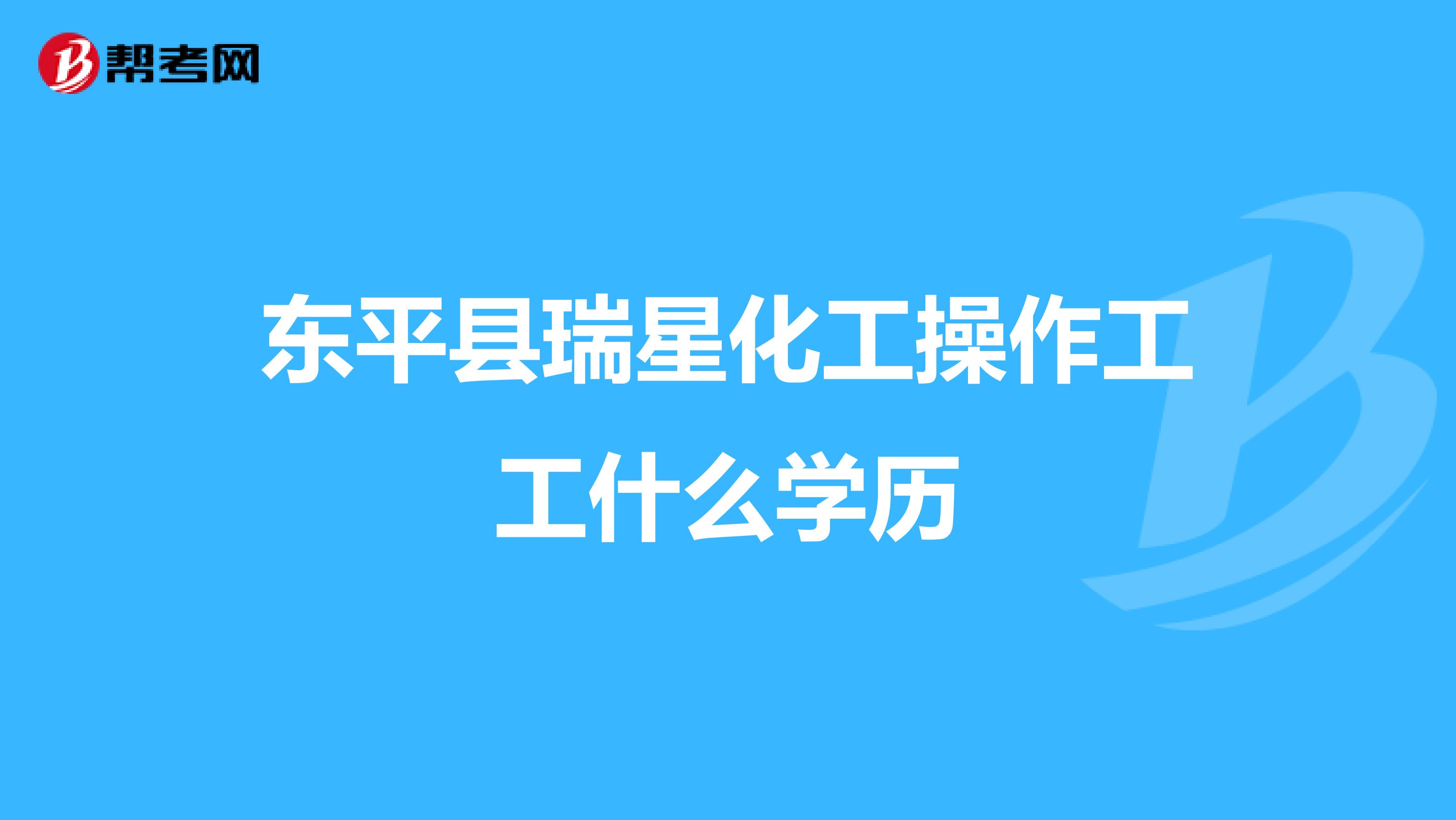 东平县瑞星化工操作工工什么学历
