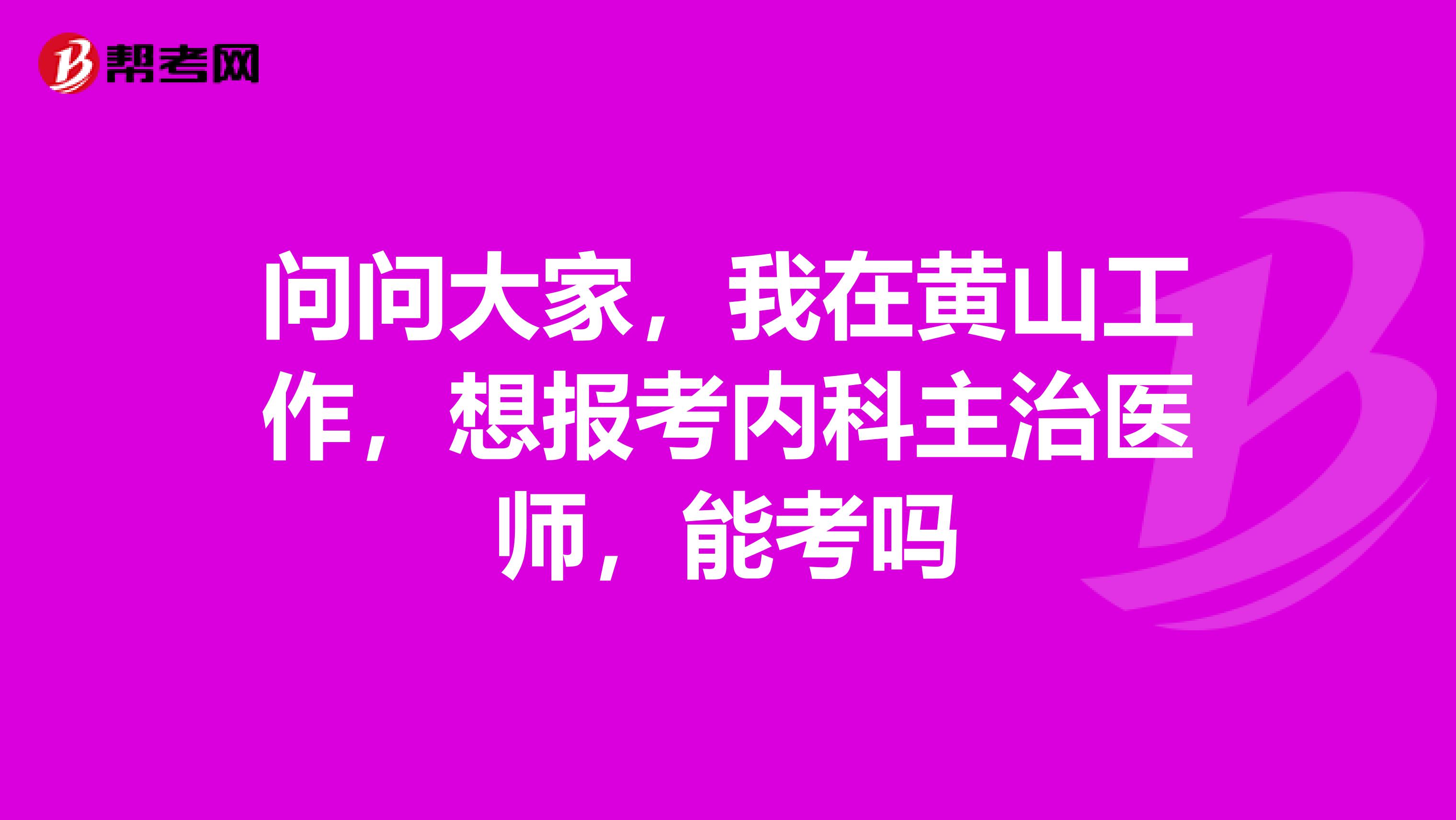 问问大家,我在黄山工作,想报考内科主治医师,能考吗