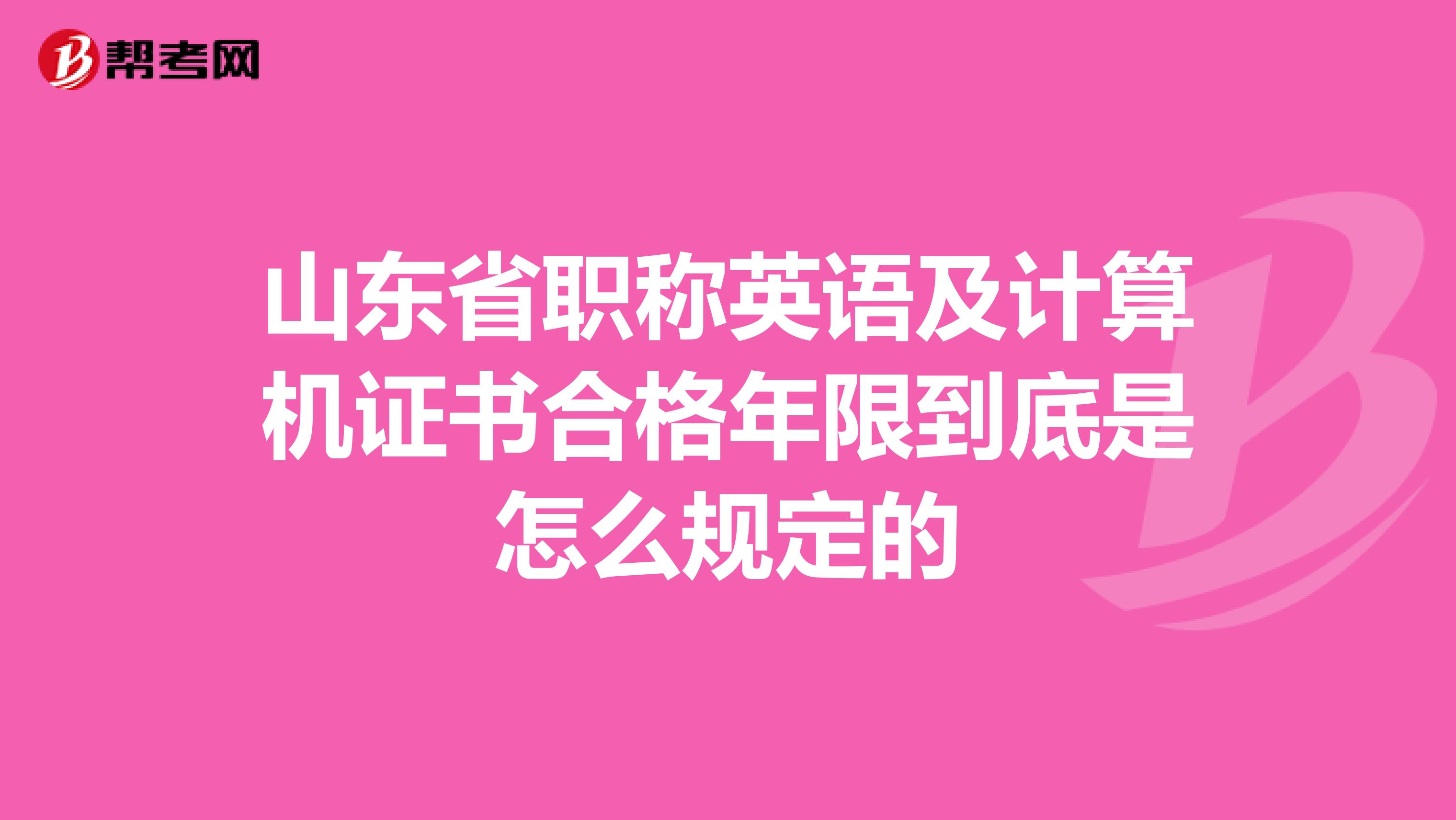 山东省职称英语及计算机证书合格年限到底是怎么规定的