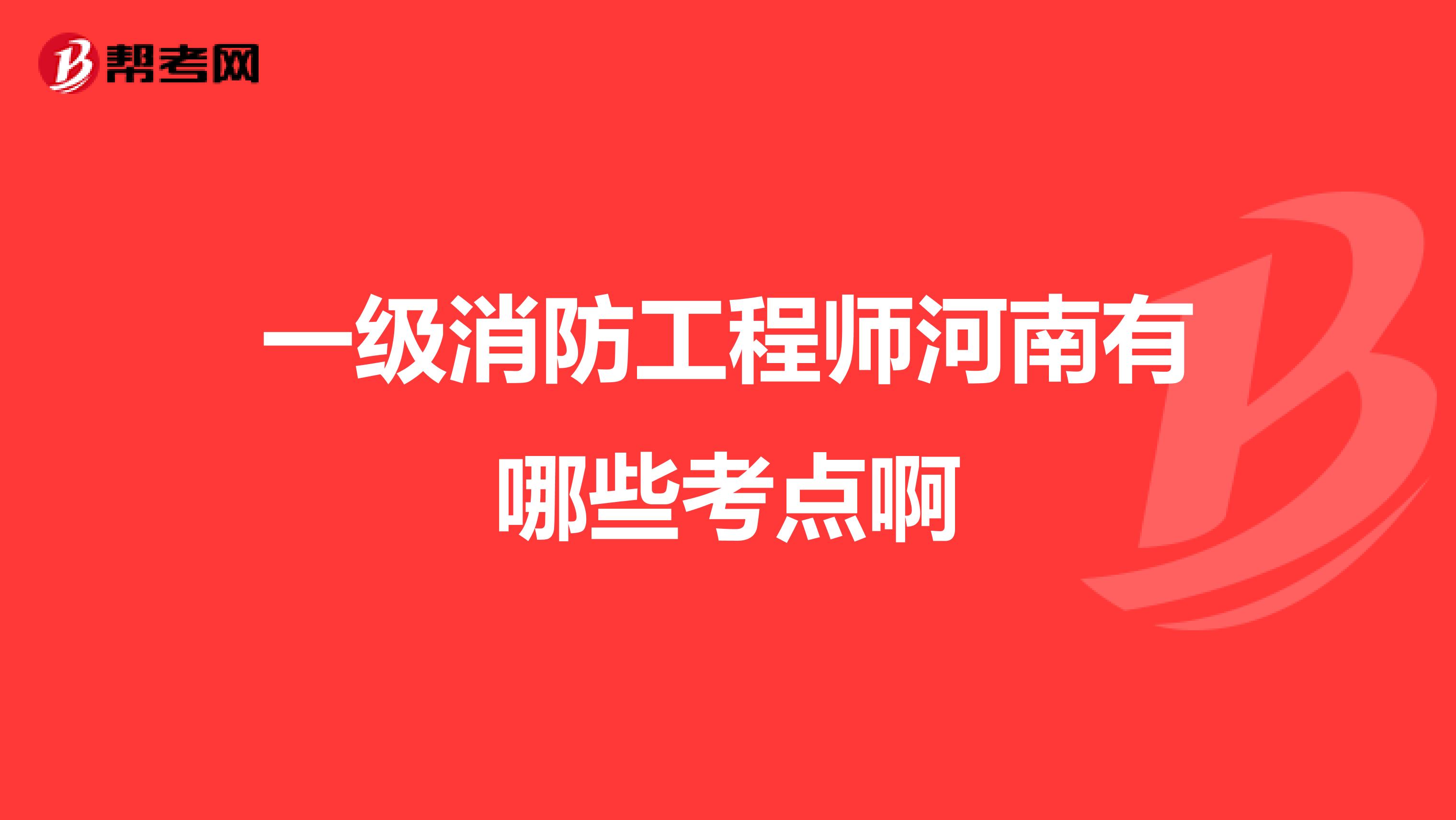 一级消防工程师河南有哪些考点啊