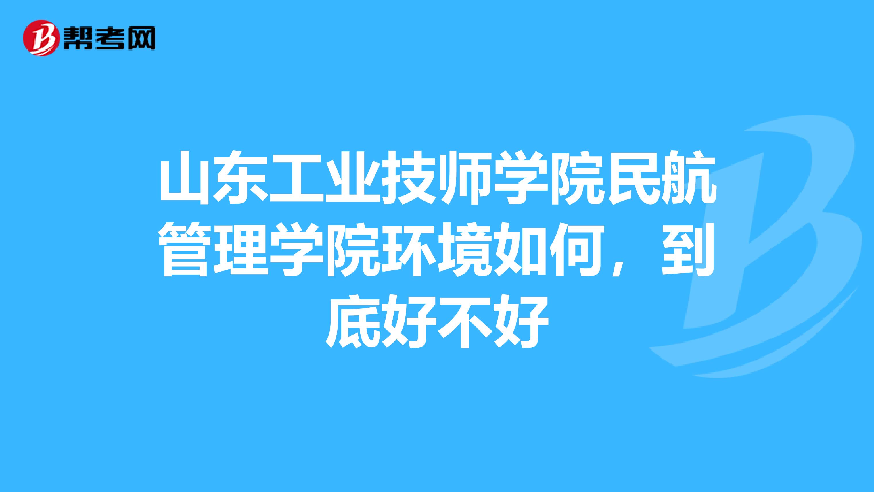 山东工业技师学院民航管理学院环境如何,到底好不好