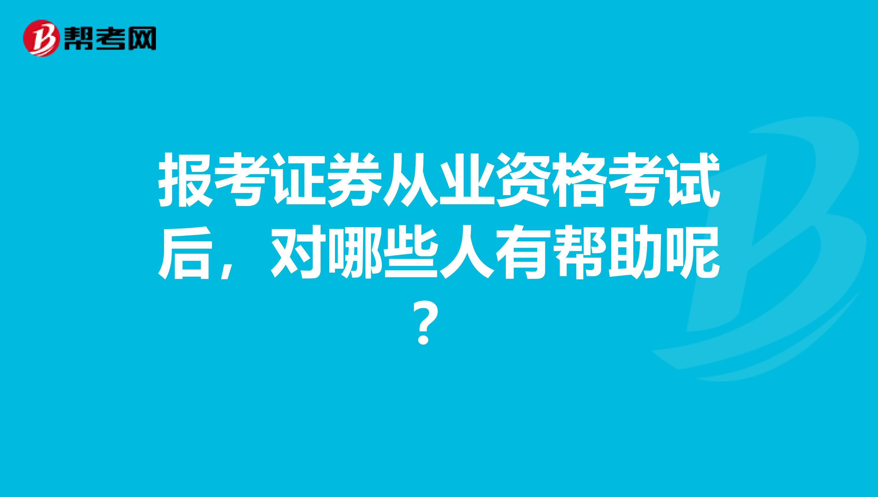 报考证券从业资格考试后，对哪些人有帮助呢？