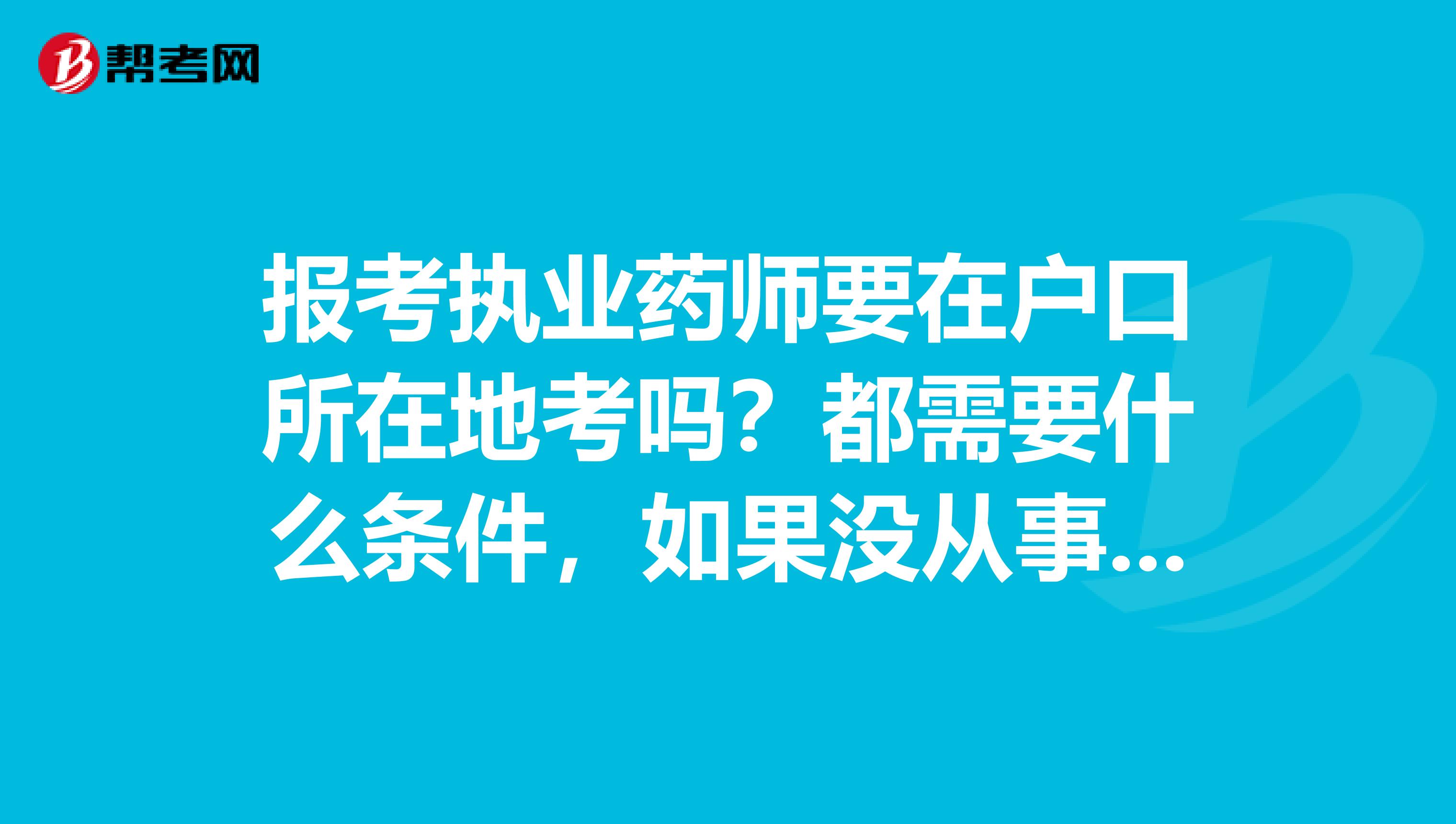 报考执业药师要在户口所在地考吗?都需要什么条件,如果没从事相关工作还可以考吗