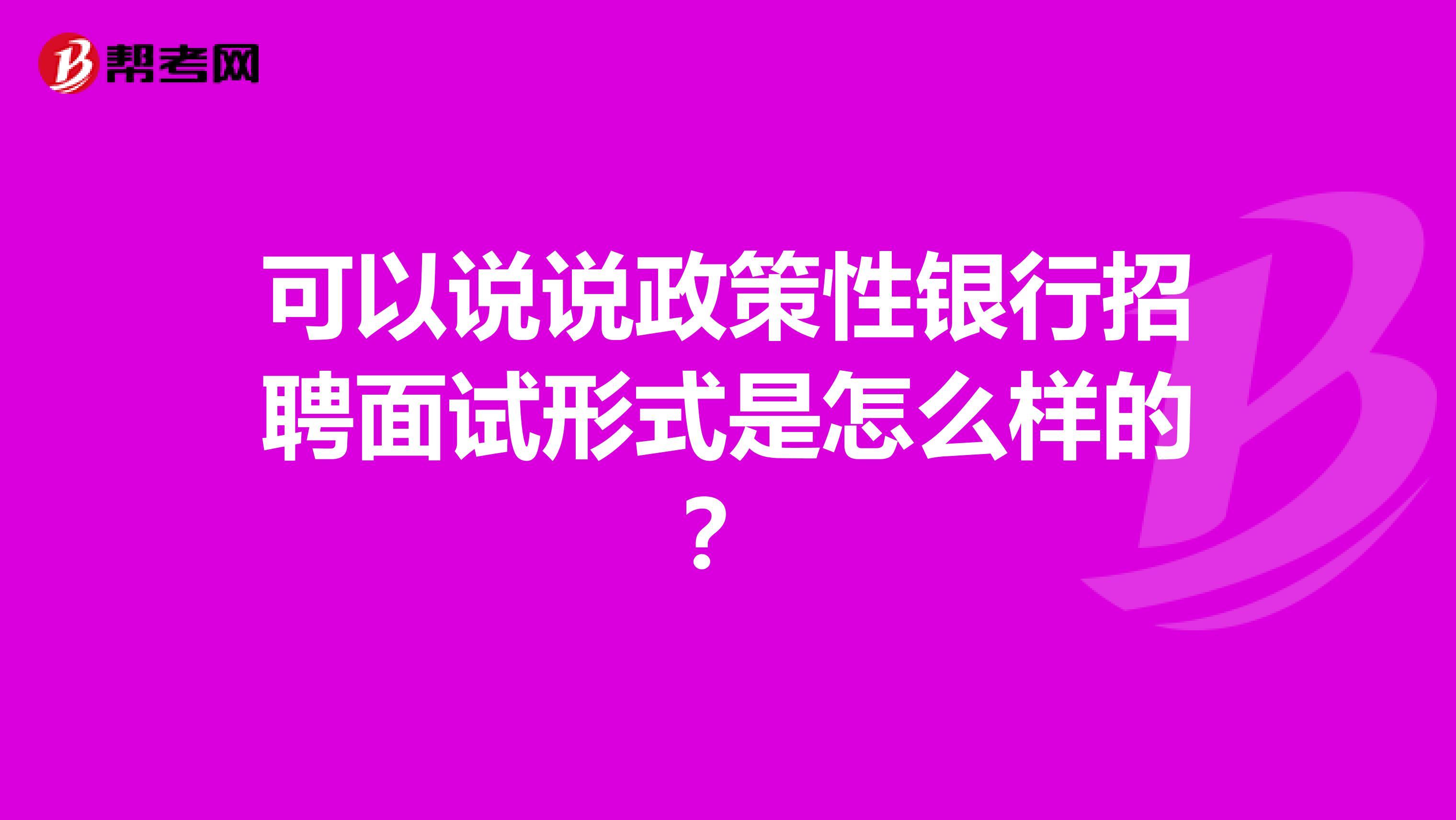 可以说说政策性银行招聘面试形式是怎么样的？