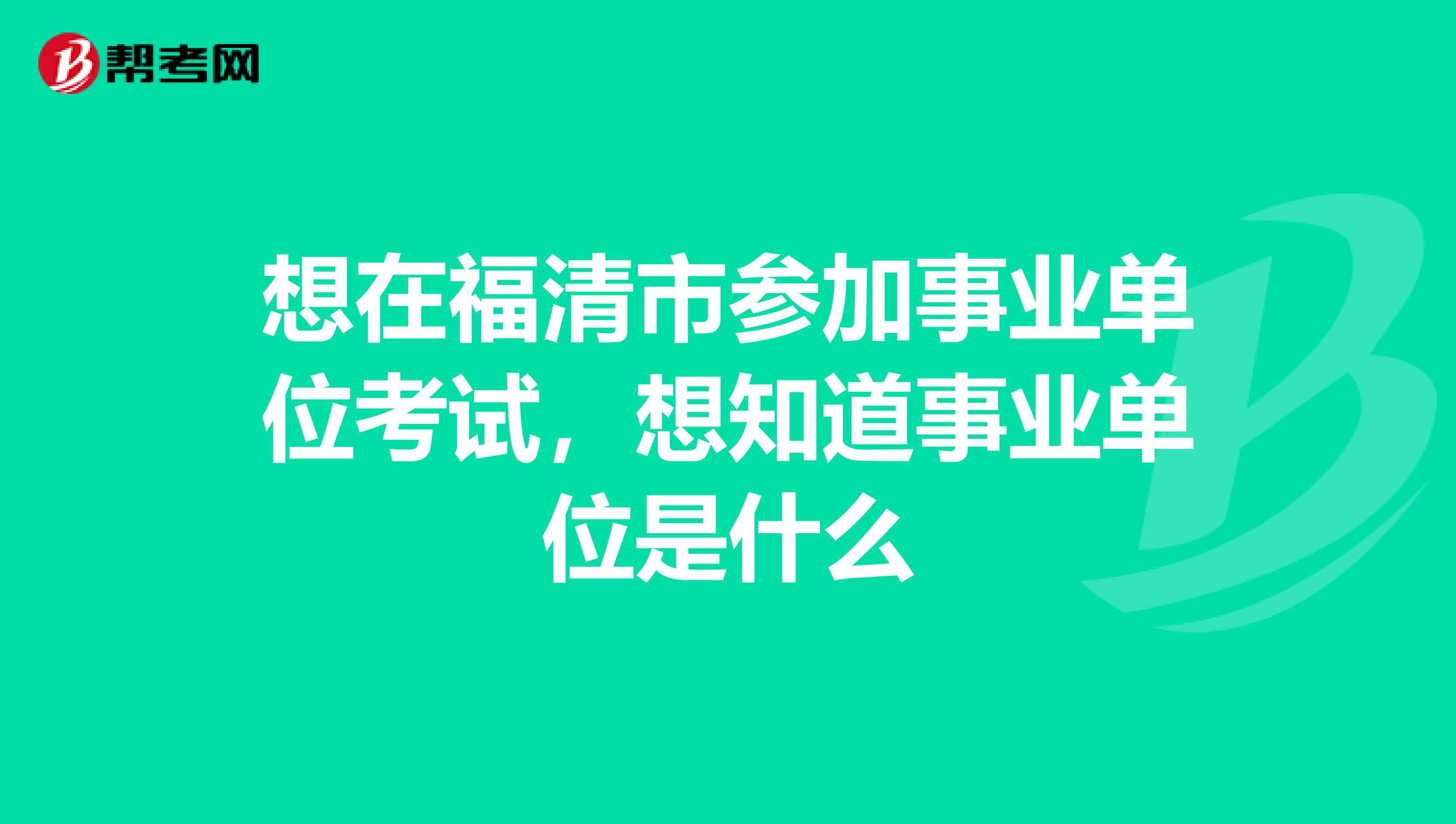 想在福清市参加事业单位考试，想知道事业单位是什么