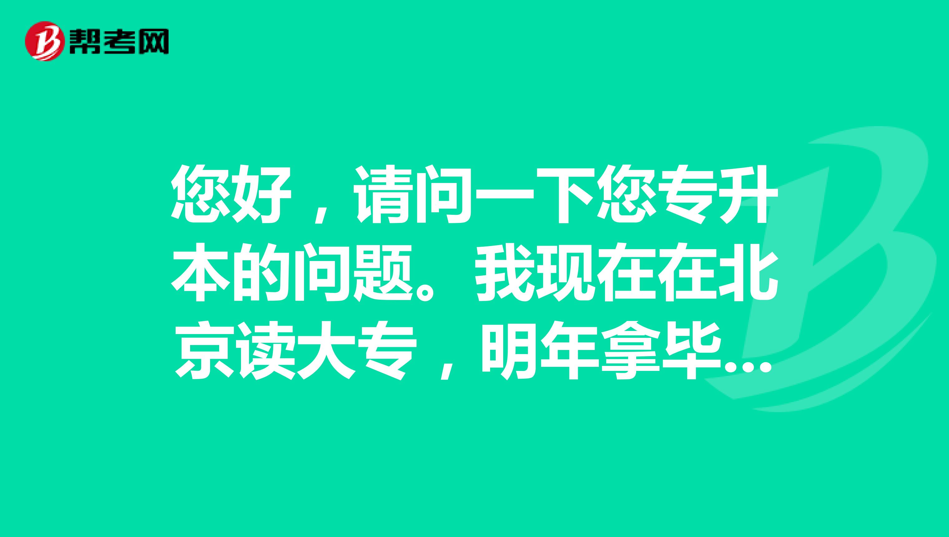 您好,请问一下您专升本的问题。我现在在北京读大专,明年拿毕业证,到今年六月份学校就没课了。