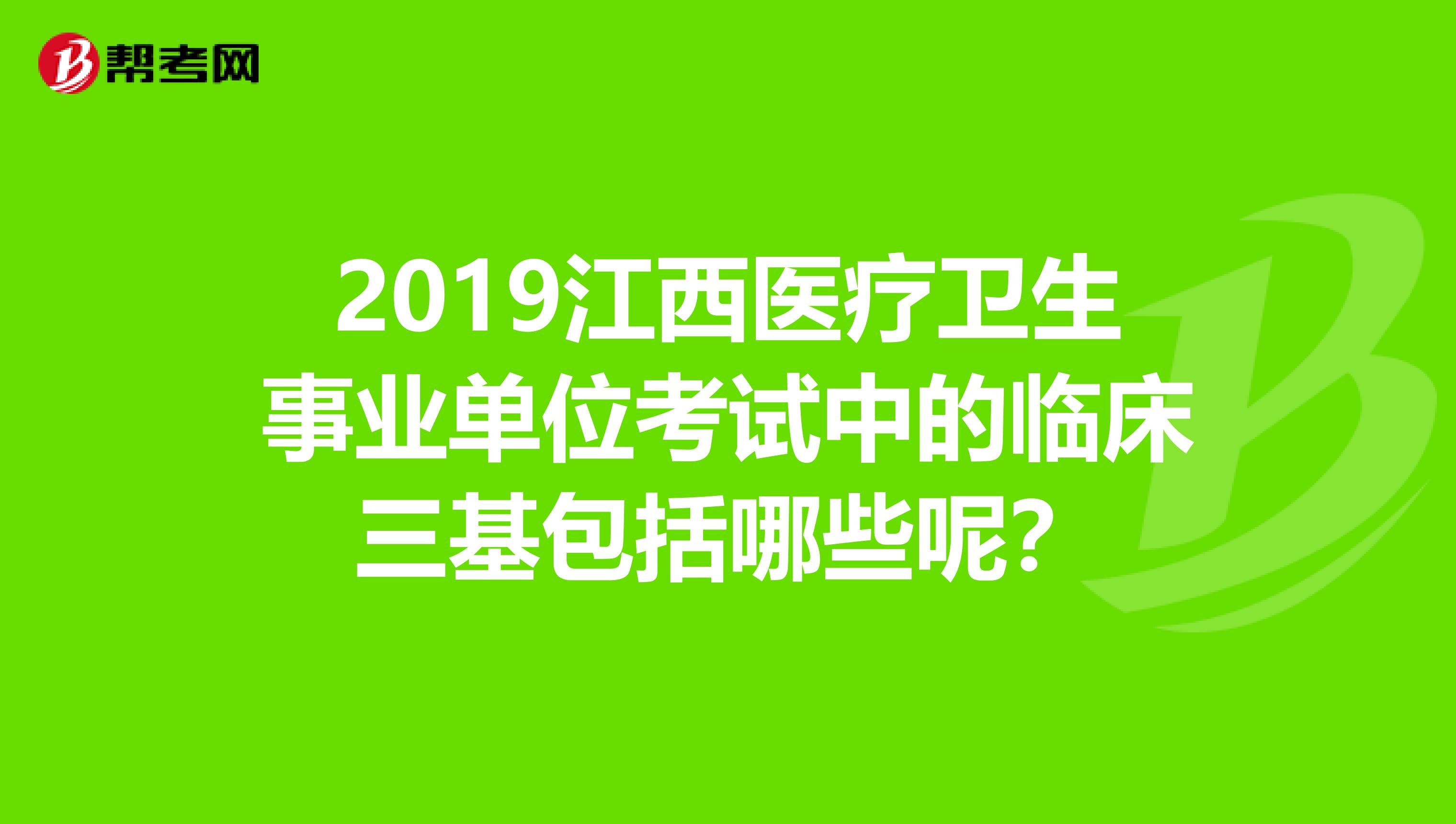 2019江西医疗卫生事业单位考试中的临床三基包括哪些呢?