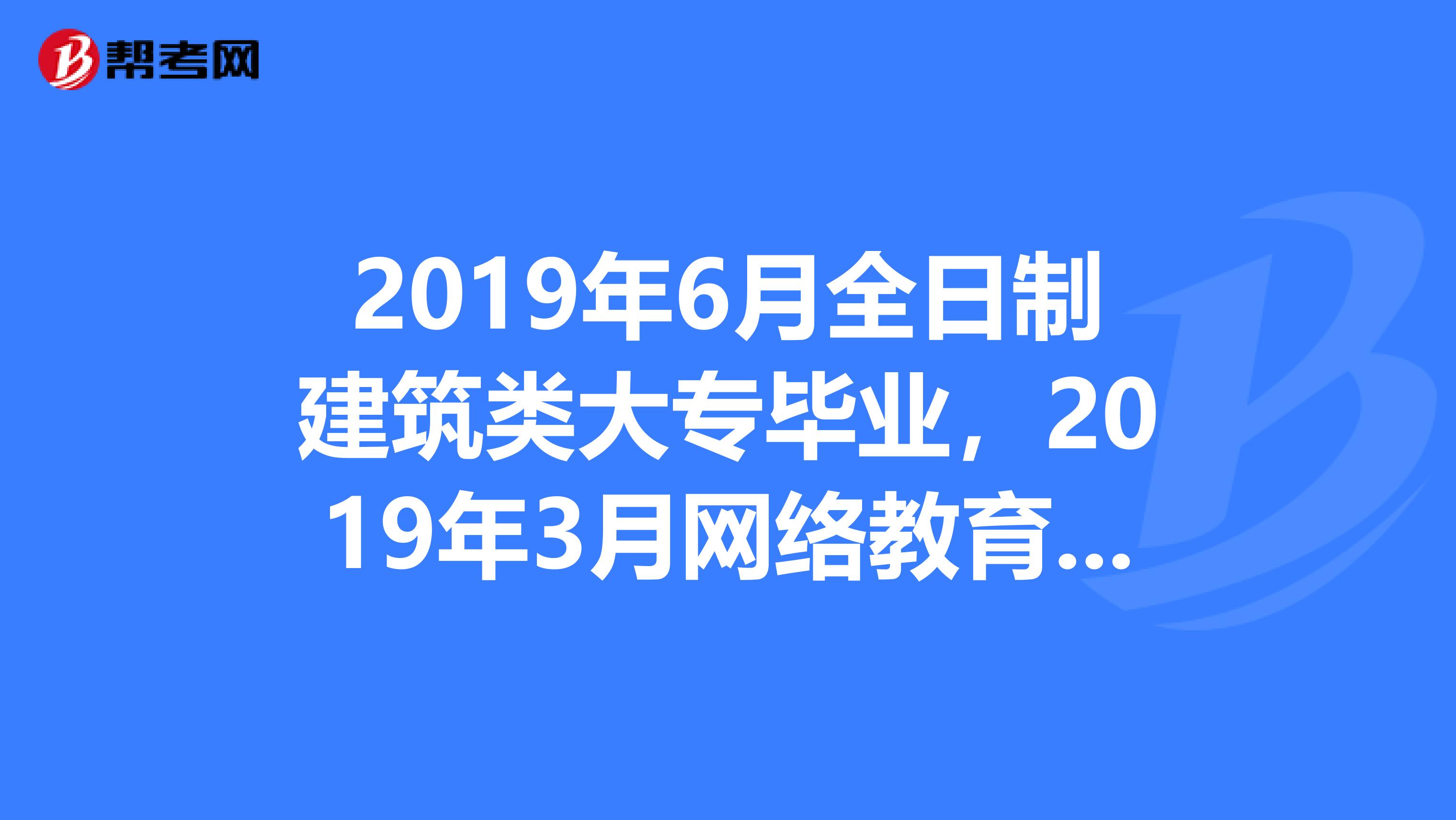 2019年6月全日制建筑类大专毕业,2019年3月网络教育本科毕业证就能下来,能参加2019年一级建造师考试吗?