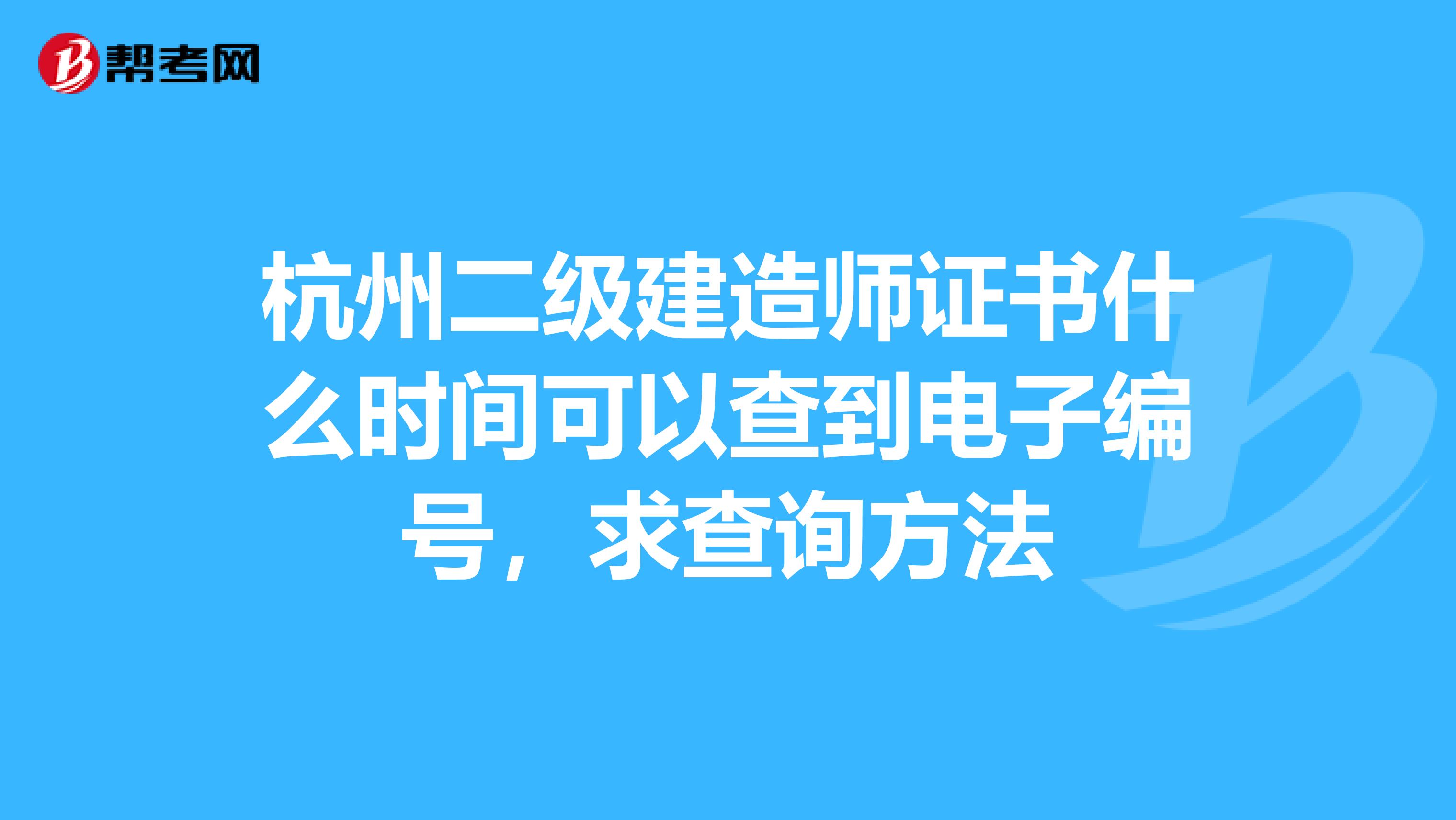 杭州二级建造师证书什么时间可以查到电子编号,求查询方法