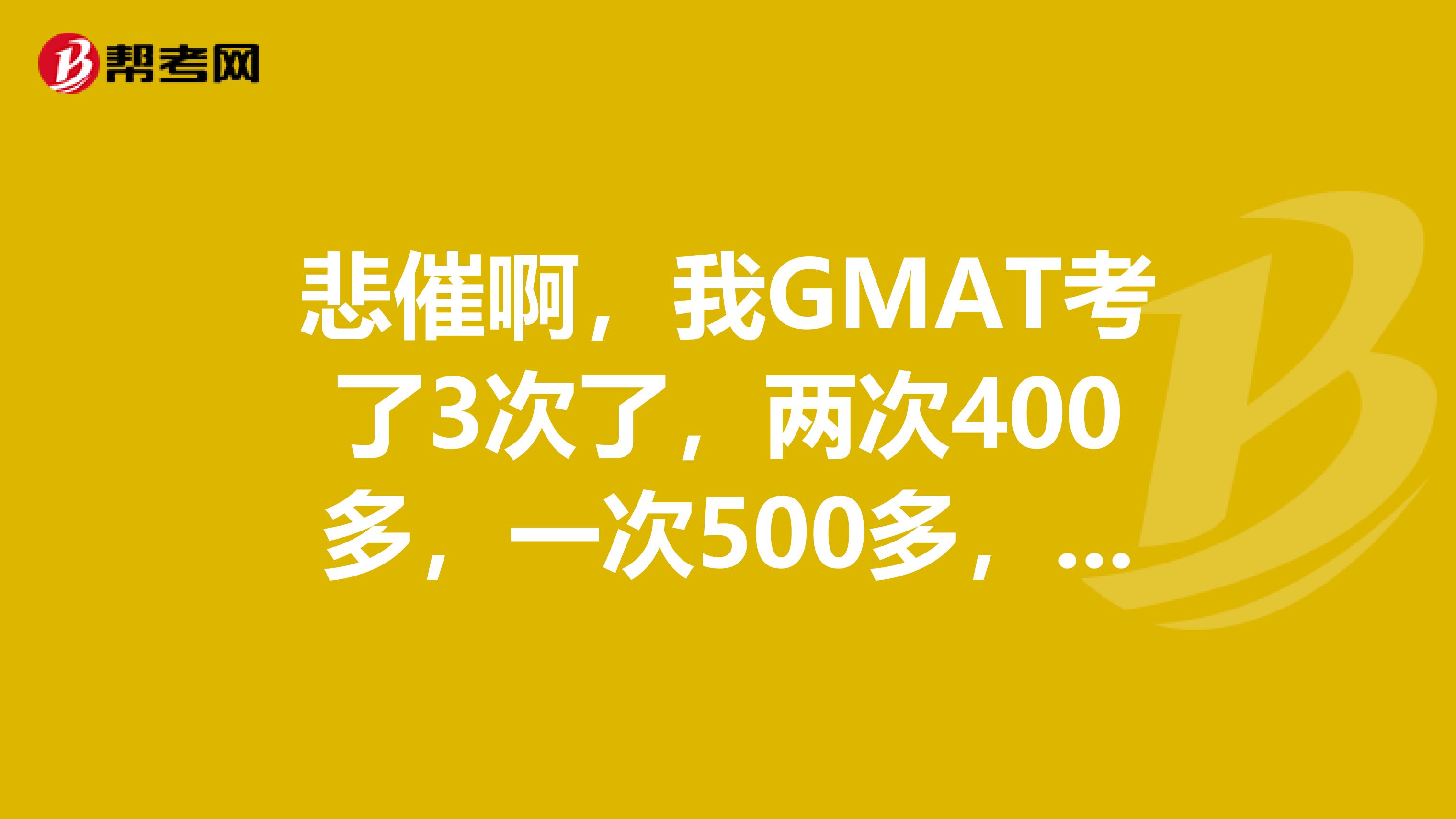 悲催啊,我GMAT考了3次了,两次400多,一次500多,怎么cd上的牛人动不动就700啊
