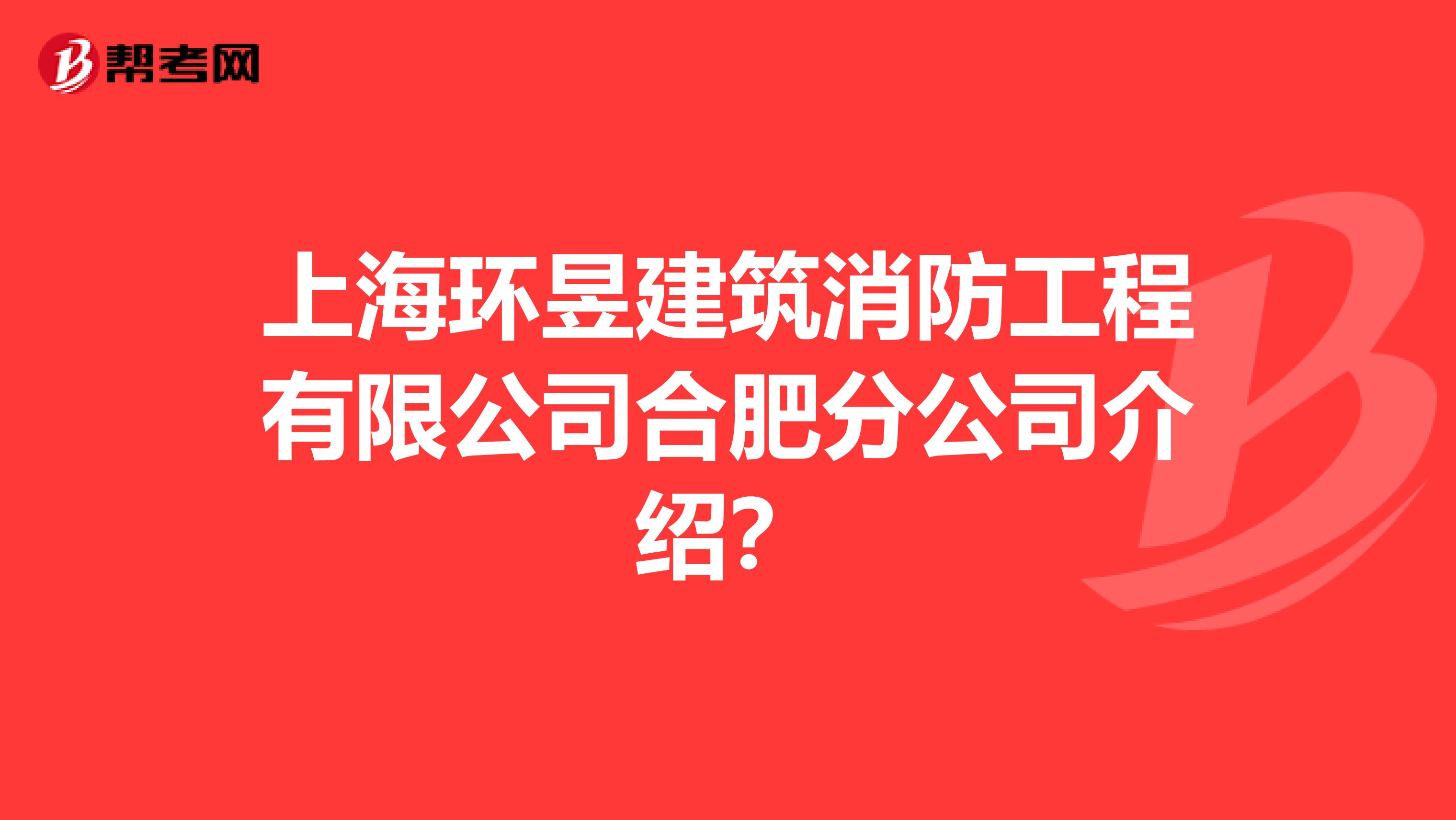 上海环昱建筑消防工程有限公司合肥分公司介绍?