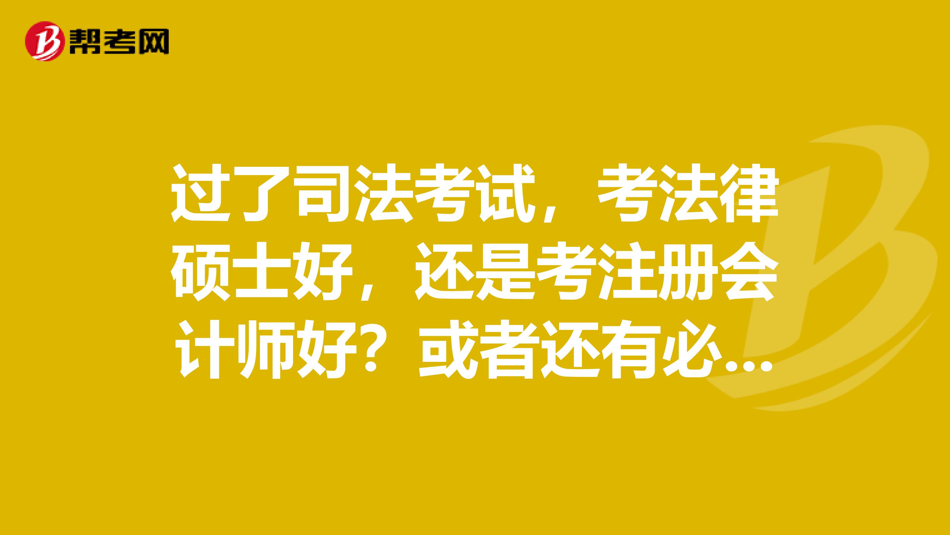 過了司法考試，考法律碩士好，還是考注冊會計師好？或者還有必要考這兩個考試？？