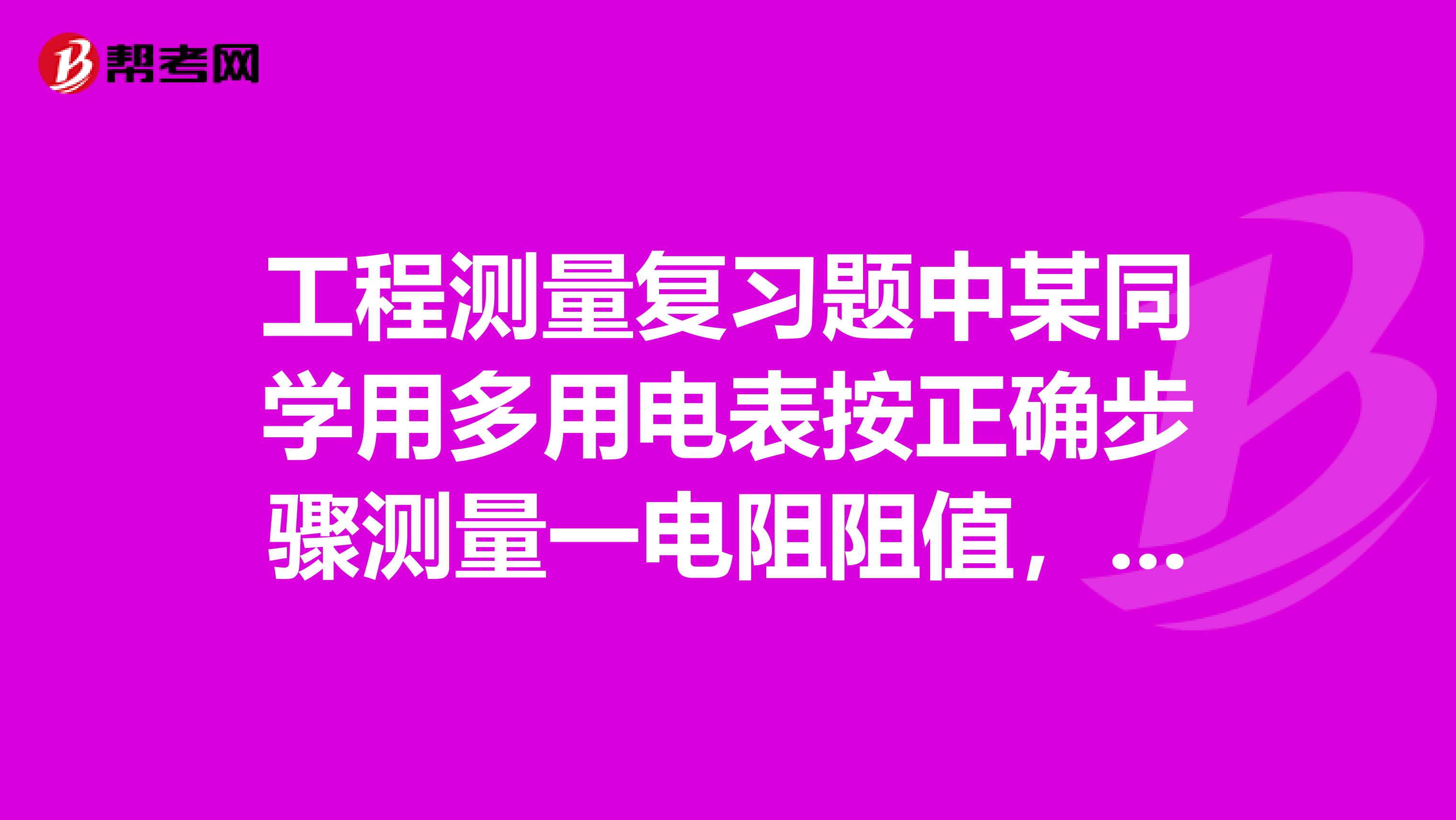工程测量复习题中某同学用多用电表按正确步骤测量一电阻阻值,指针指示位置如图所示,则该电阻值是2用求解