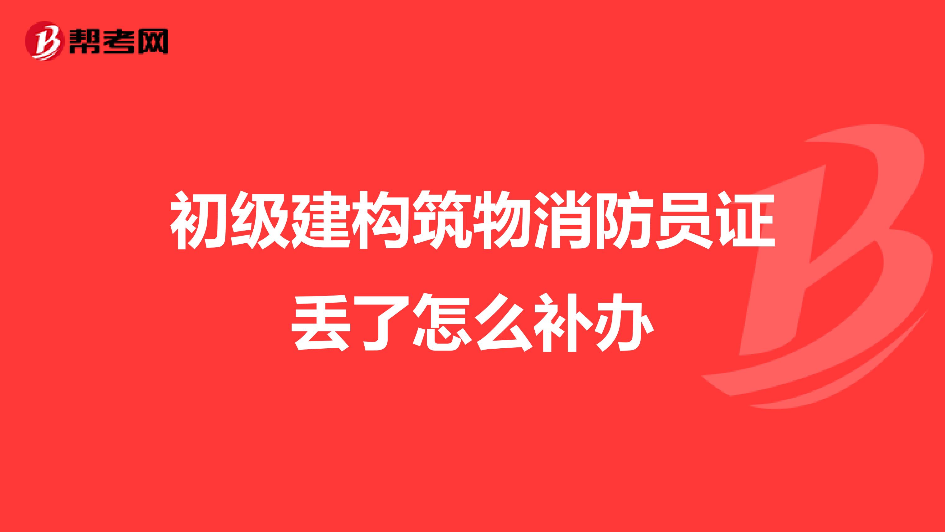 初级建构筑物消防员证丢了怎么补办