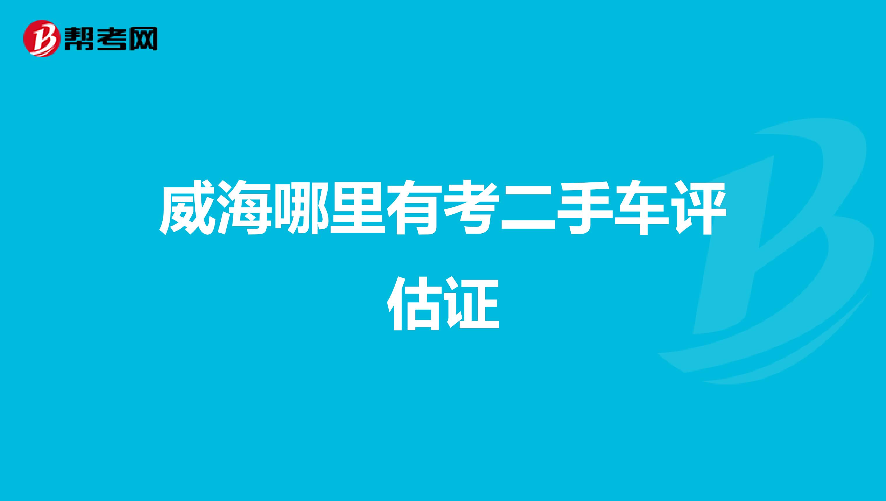 威海哪里有考二手车评估证
