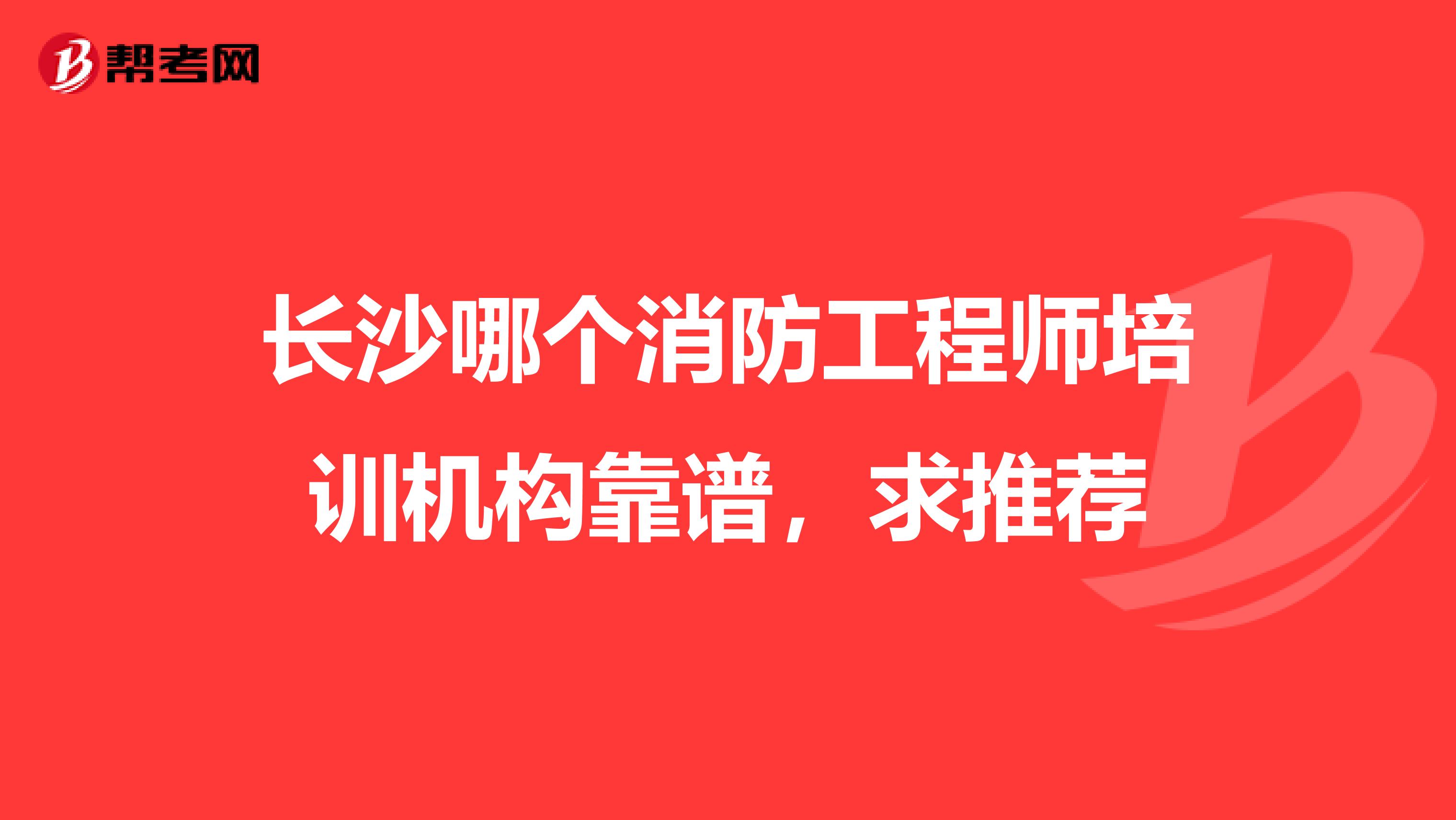 长沙哪个消防工程师培训机构靠谱,求推荐