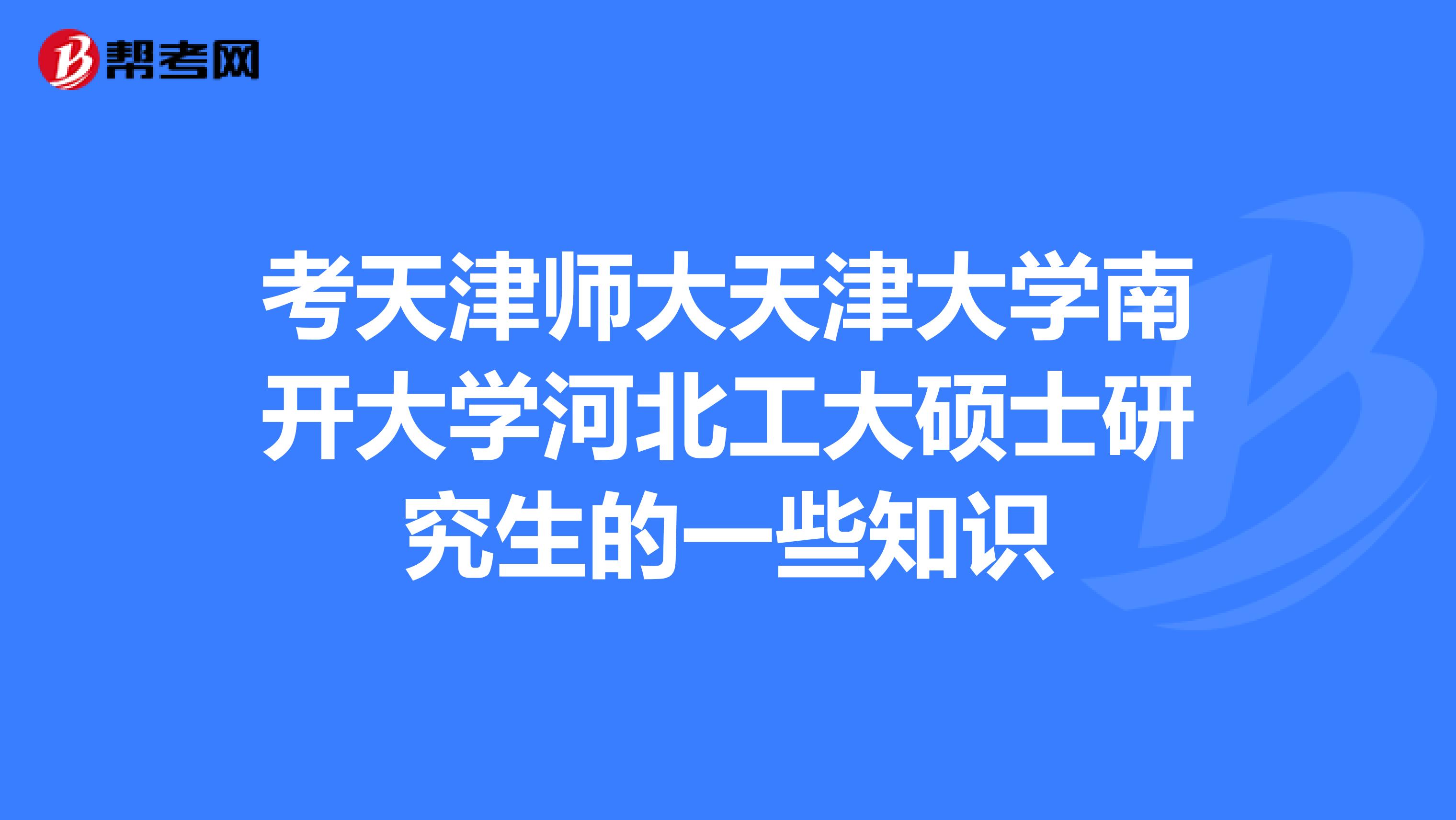 考天津师大天津大学南开大学河北工大硕士研究生的一些知识